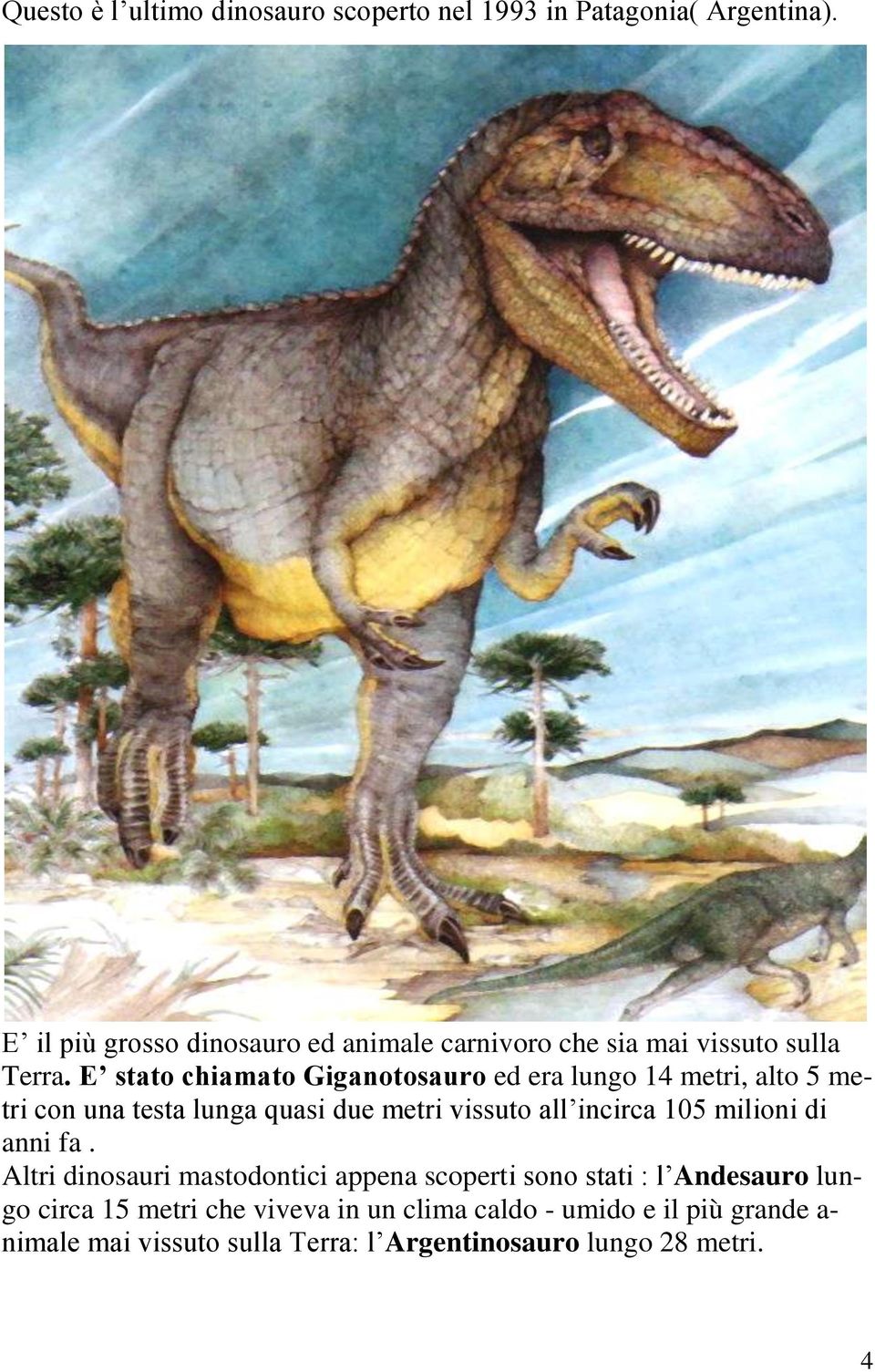E stato chiamato Giganotosauro ed era lungo 14 metri, alto 5 metri con una testa lunga quasi due metri vissuto all incirca 105