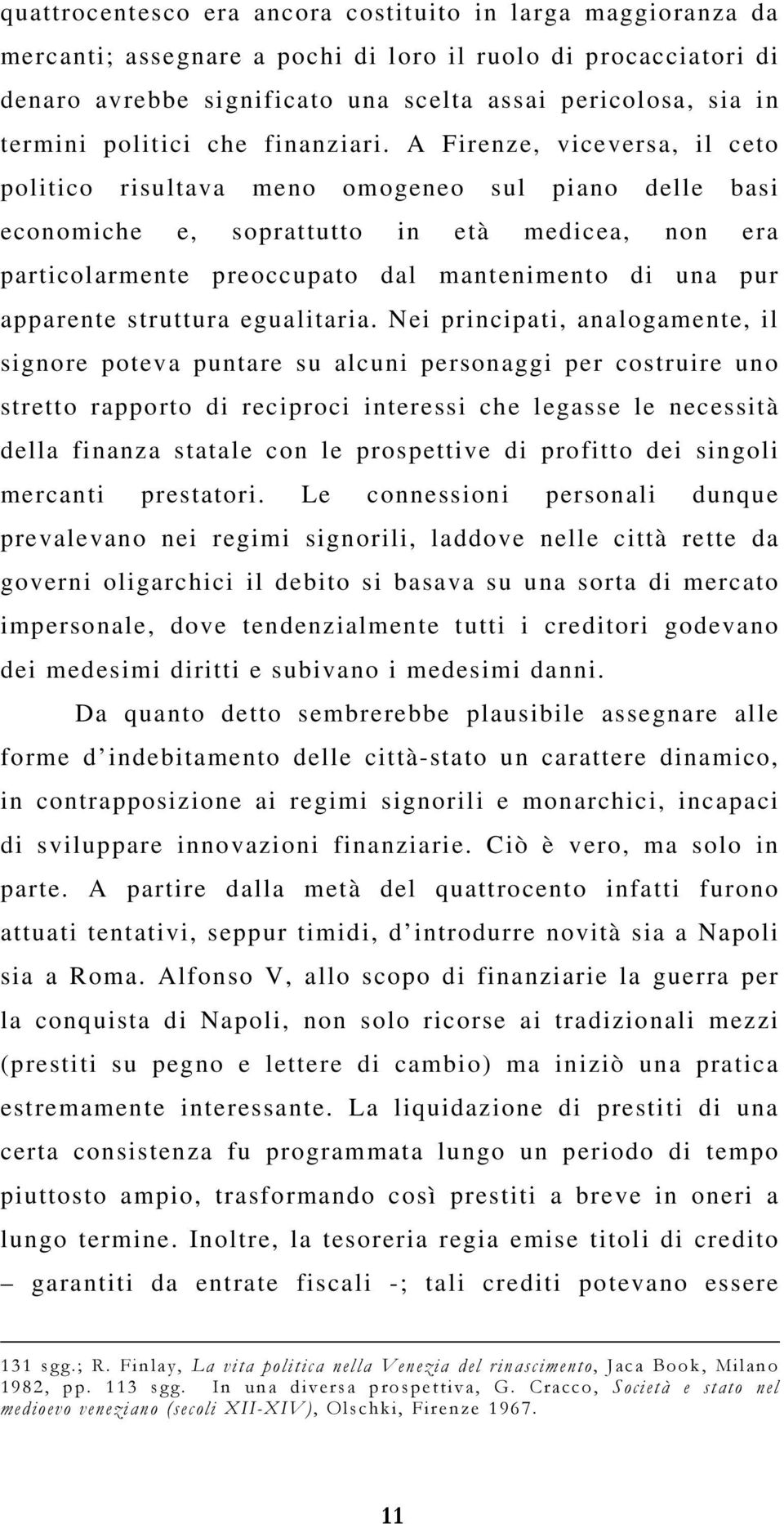 A Firenze, viceversa, il ceto politico risultava meno omogeneo sul piano delle basi economiche e, soprattutto in età medicea, non era particolarmente preoccupato dal mantenimento di una pur apparente