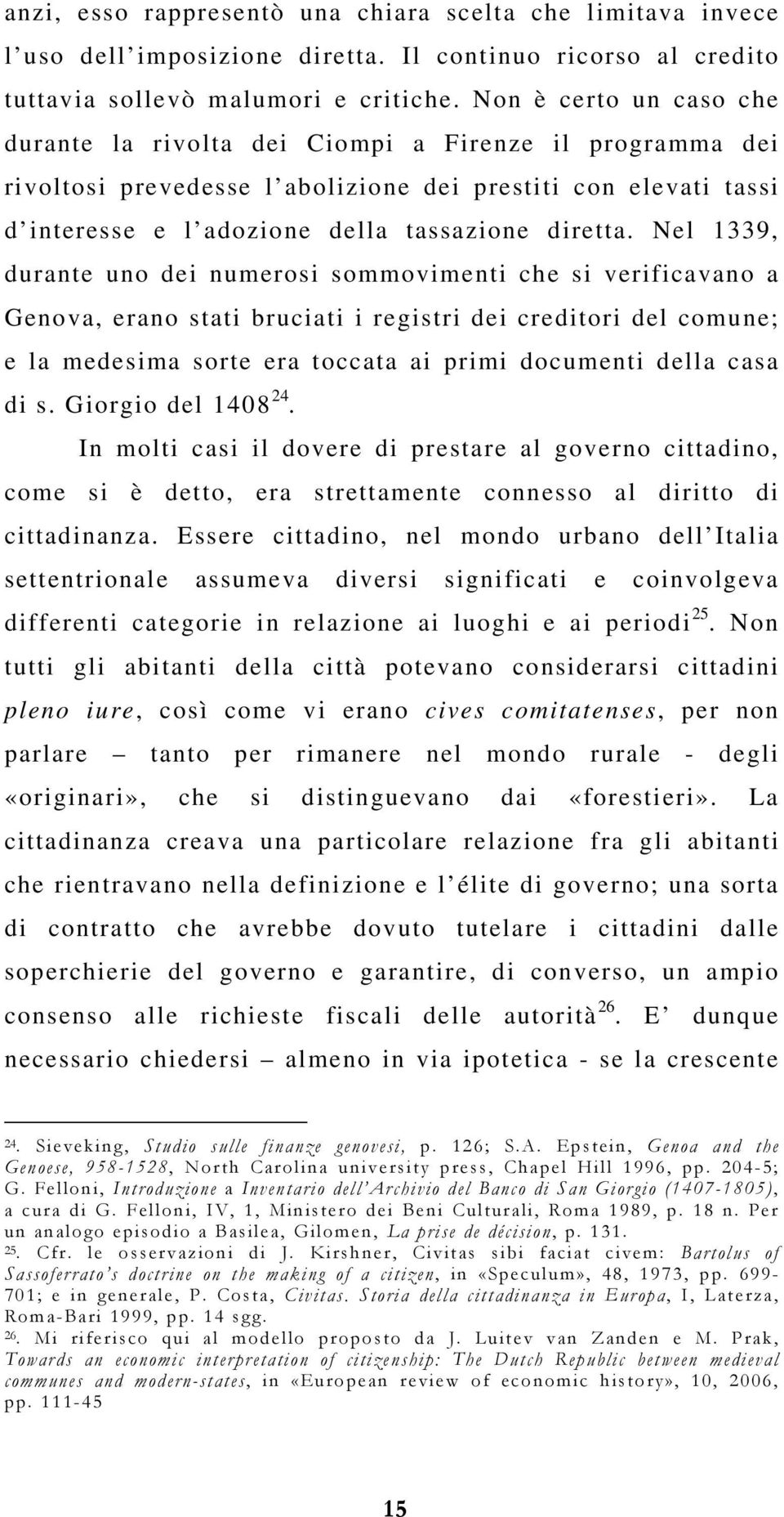 Nel 1339, durante uno dei numerosi sommovimenti che si verificavano a Genova, erano stati bruciati i registri dei creditori del comune; e la medesima sorte era toccata ai primi documenti della casa