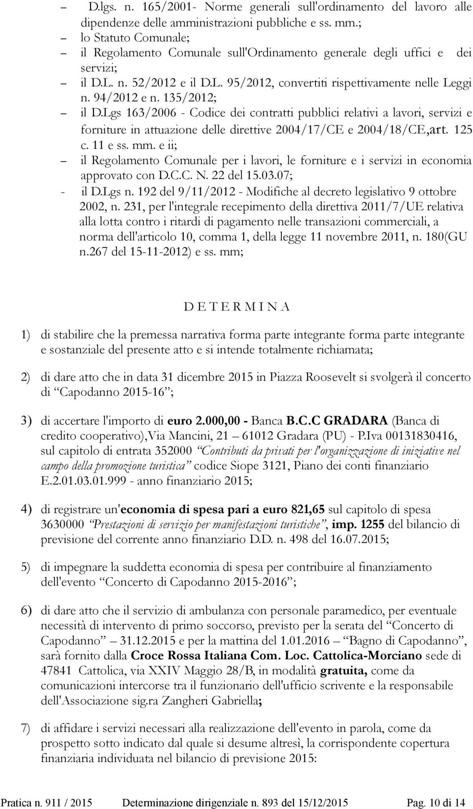 135/2012; il D.Lgs 163/2006 - Codice dei contratti pubblici relativi a lavori, servizi e forniture in attuazione delle direttive 2004/17/CE e 2004/18/CE,art. 125 c. 11 e ss. mm.