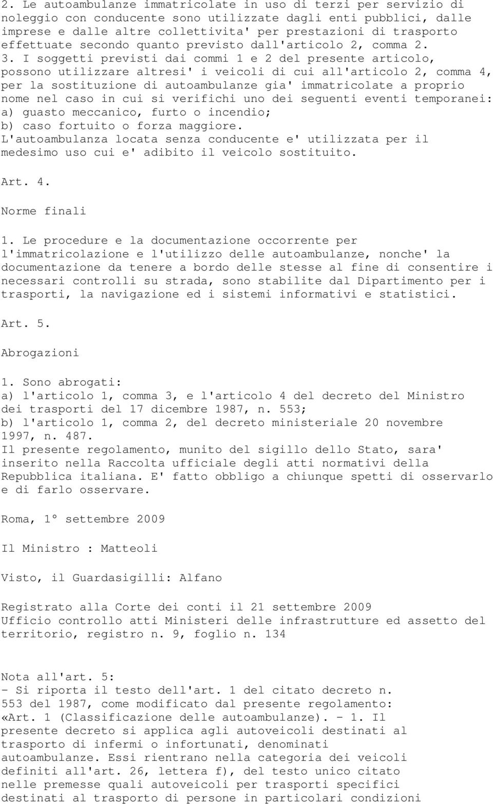 I soggetti previsti dai commi 1 e 2 del presente articolo, possono utilizzare altresi' i veicoli di cui all'articolo 2, comma 4, per la sostituzione di autoambulanze gia' immatricolate a proprio nome