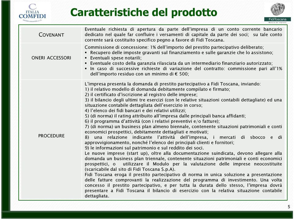 Commissione di concessione: 1% dell importo del prestito partecipativo deliberato; Recupero delle imposte gravanti sul finanziamento e sulle garanzie che lo assistono; Eventuali spese notarili;