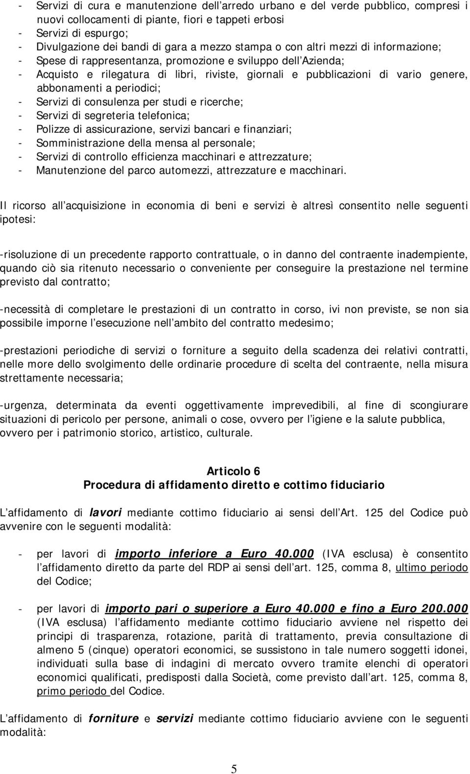 abbonamenti a periodici; - Servizi di consulenza per studi e ricerche; - Servizi di segreteria telefonica; - Polizze di assicurazione, servizi bancari e finanziari; - Somministrazione della mensa al