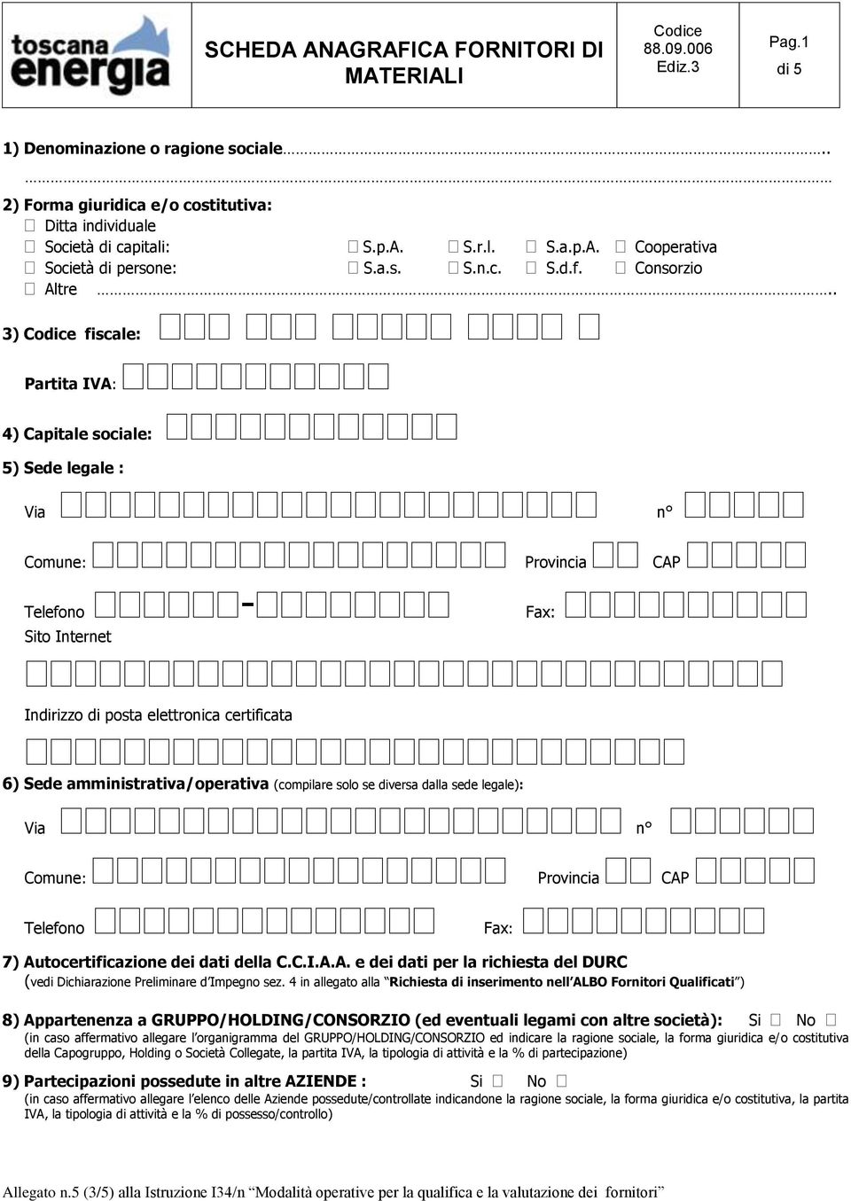 . 3) fiscale: Partita IVA: 4) Capitale sociale: 5) Sede legale : Via n Comune: Provincia CAP Telefono - Fax: Sito Internet Indirizzo di posta elettronica certificata 6) Sede amministrativa/operativa