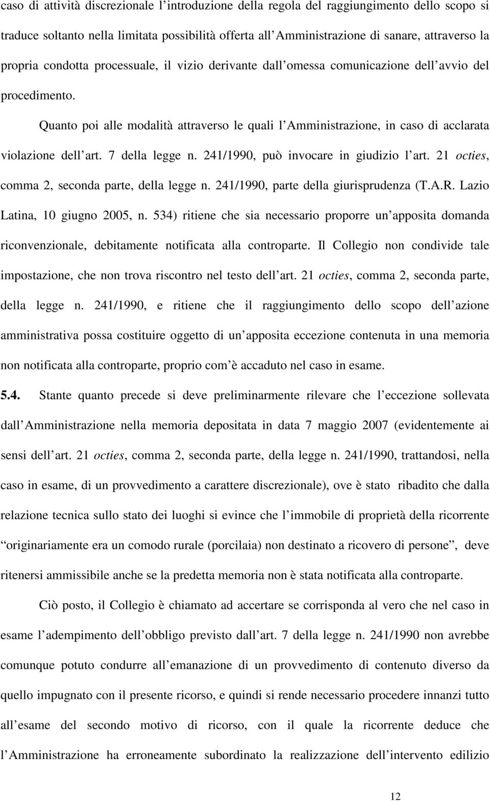 Quanto poi alle modalità attraverso le quali l Amministrazione, in caso di acclarata violazione dell art. 7 della legge n. 241/1990, può invocare in giudizio l art.