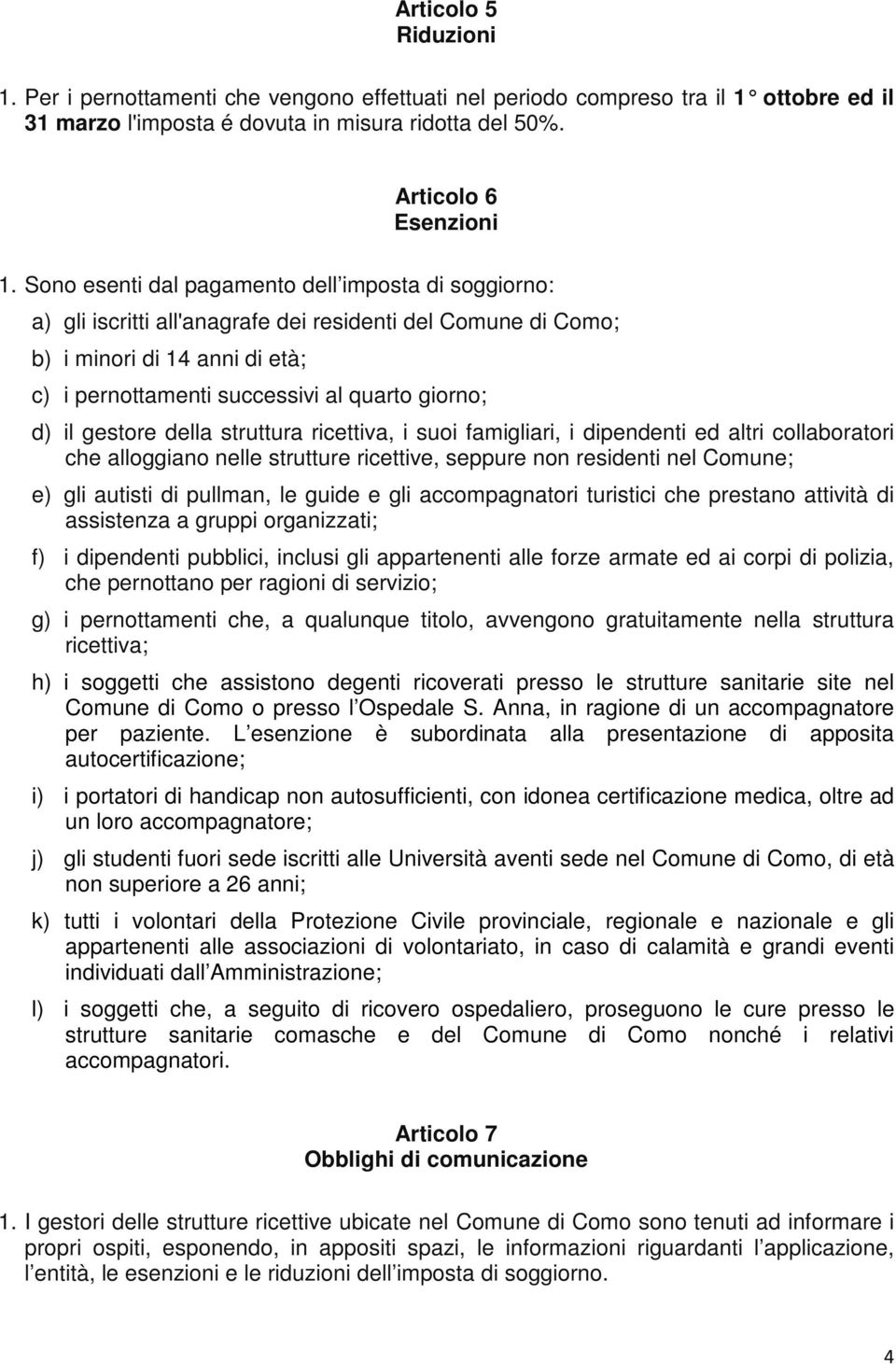 il gestore della struttura ricettiva, i suoi famigliari, i dipendenti ed altri collaboratori che alloggiano nelle strutture ricettive, seppure non residenti nel Comune; e) gli autisti di pullman, le