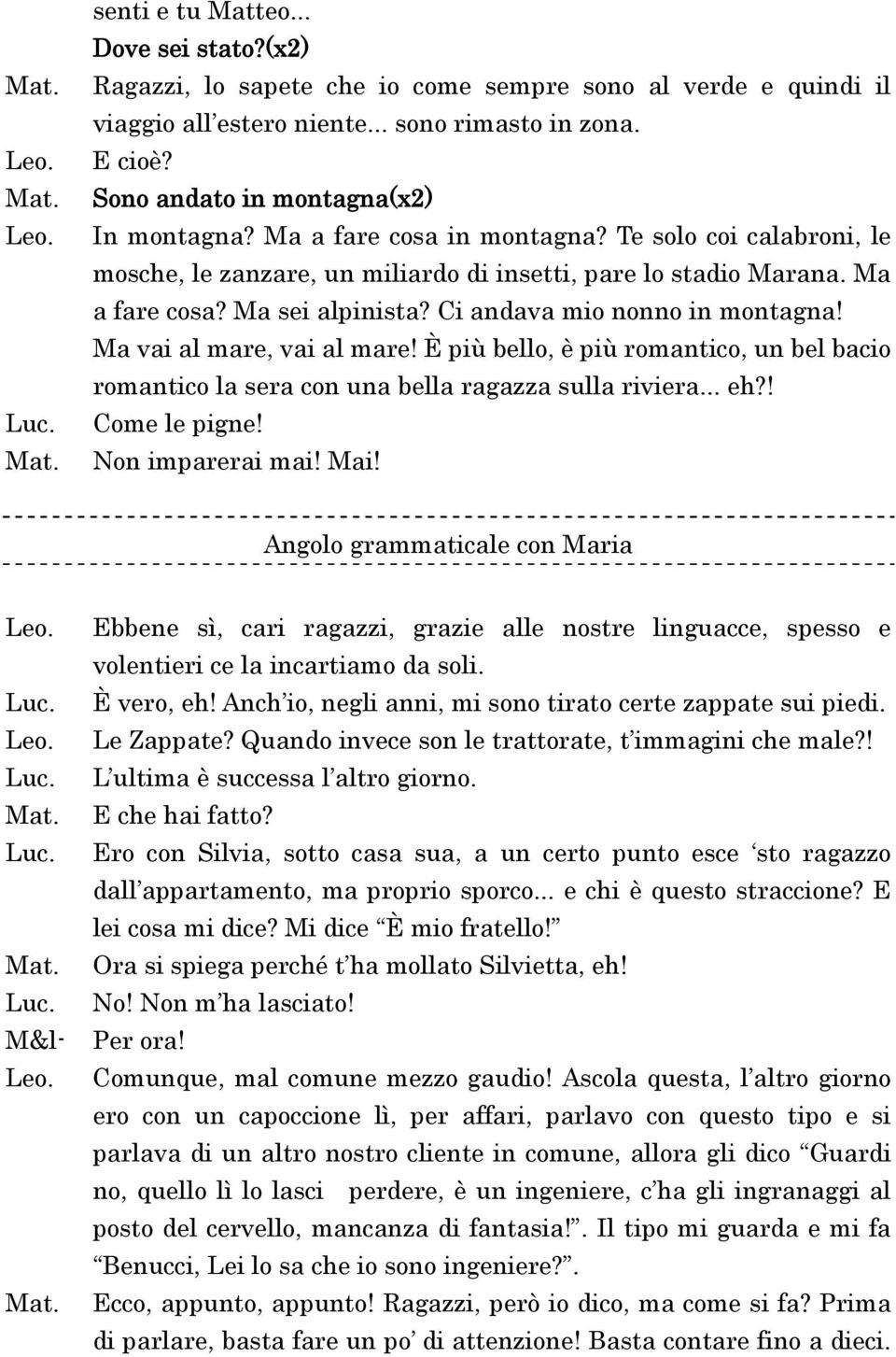 Ma vai al mare, vai al mare! È più bello, è più romantico, un bel bacio romantico la sera con una bella ragazza sulla riviera... eh?! Come le pigne! Non imparerai mai! Mai!