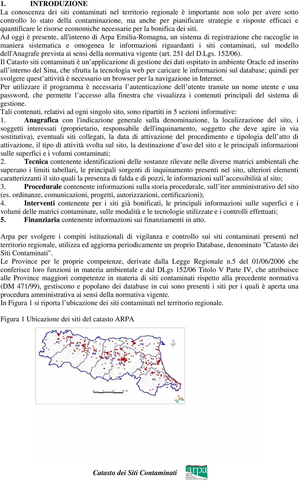 Ad oggi è presente, all'interno di Arpa Emilia-Romagna, un sistema di registrazione che raccoglie in maniera sistematica e omogenea le informazioni riguardanti i siti contaminati, sul modello