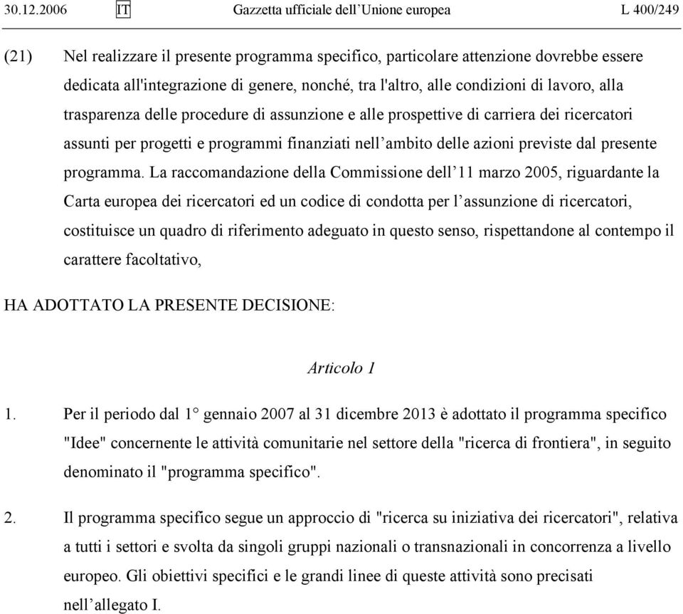 l'altro, alle condizioni di lavoro, alla trasparenza delle procedure di assunzione e alle prospettive di carriera dei ricercatori assunti per progetti e programmi finanziati nell ambito delle azioni