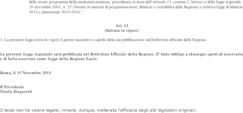 La presente legge entra in vigore il giorno successivo a quello della sua pubblicazione sul Bollettino ufficiale della Regione.