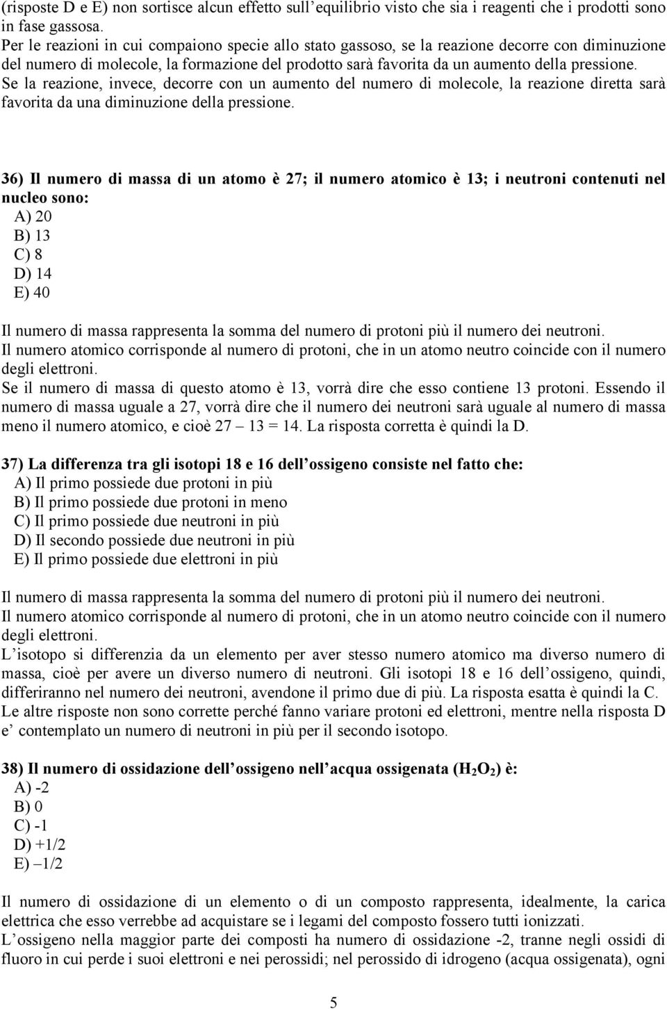 Se la reazione, invece, decorre con un aumento del numero di molecole, la reazione diretta sarà favorita da una diminuzione della pressione.