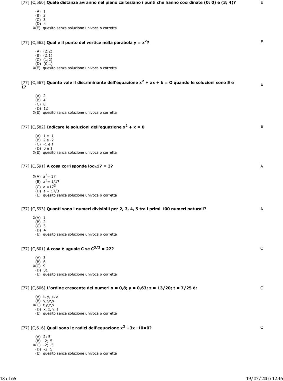 E () 2 (B) 4 (C) 8 (D) 12 X [77] [C,582] Indicare le soluzioni dell'equazione x 2 + x = 0 E () 1 e -1 (B) 2 e -2 (C) -1 e 1 (D) 0 e 1 X [77] [C,591] cosa corrisponde log a 17 = 3?
