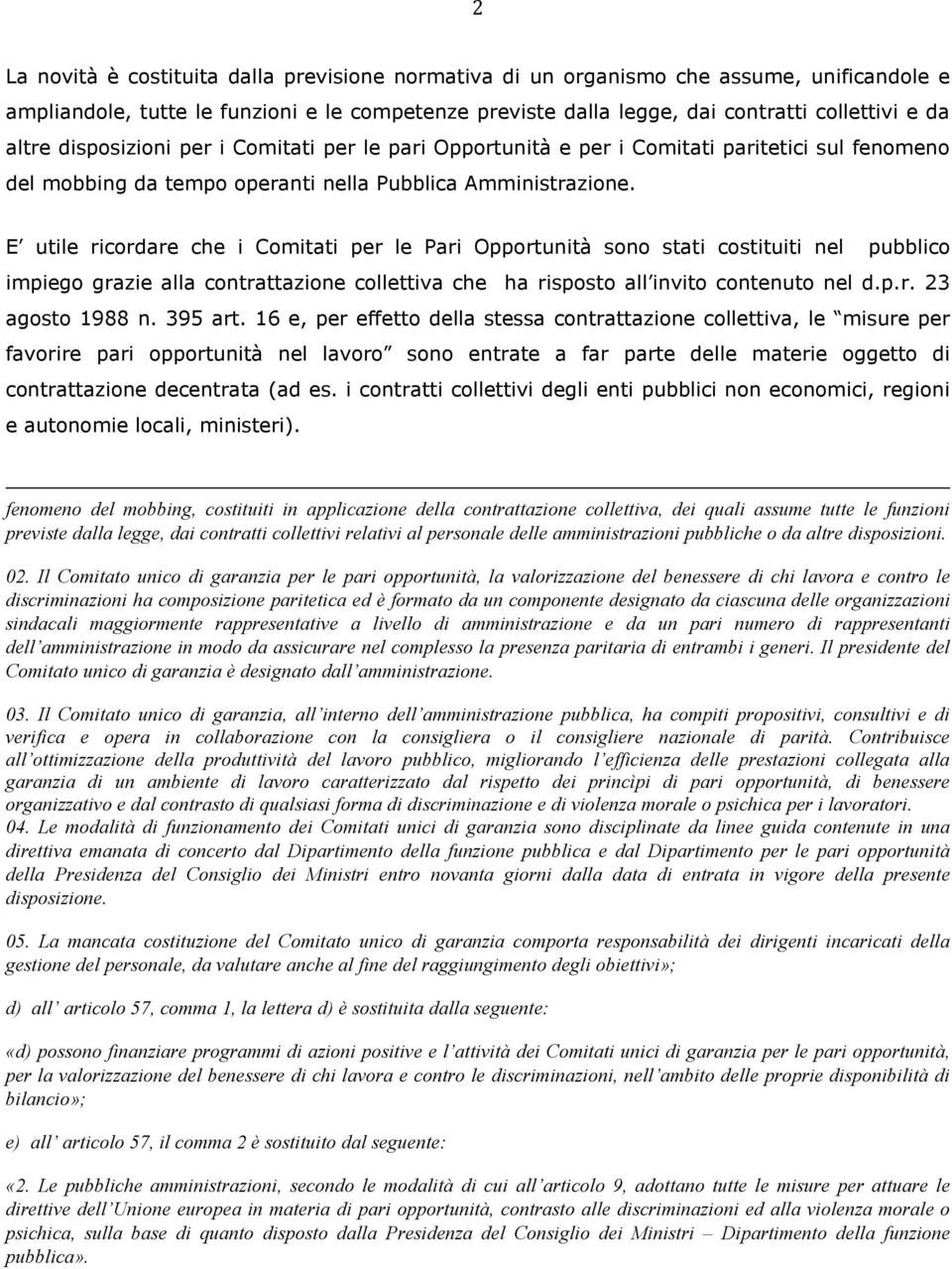 E utile ricordare che i Comitati per le Pari Opportunità sono stati costituiti nel pubblico impiego grazie alla contrattazione collettiva che ha risposto all invito contenuto nel d.p.r. 23 agosto 1988 n.