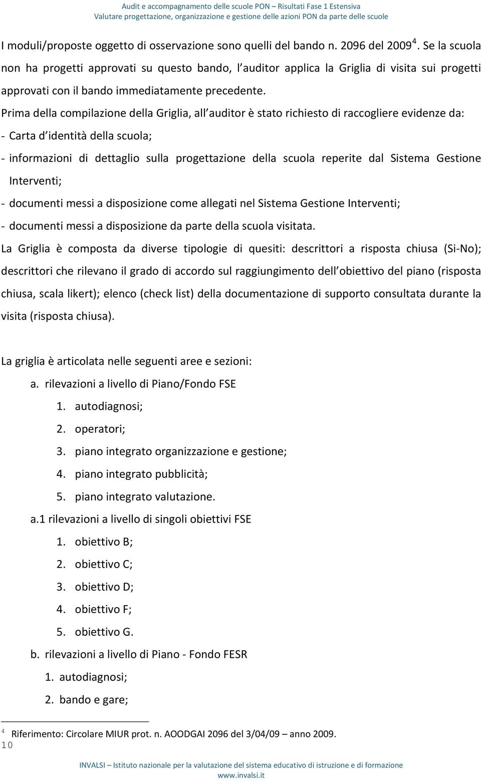 Prima della compilazione della Griglia, all auditor è stato richiesto di raccogliere evidenze da: - Carta d identità della scuola; - informazioni di dettaglio sulla progettazione della scuola