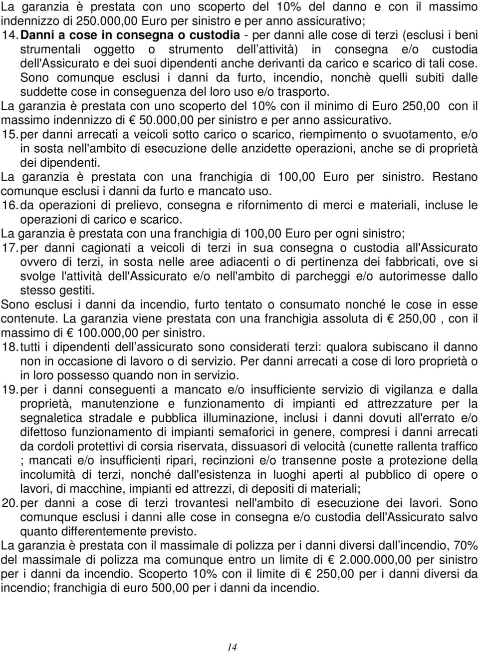 derivanti da carico e scarico di tali cose. Sono comunque esclusi i danni da furto, incendio, nonchè quelli subiti dalle suddette cose in conseguenza del loro uso e/o trasporto.