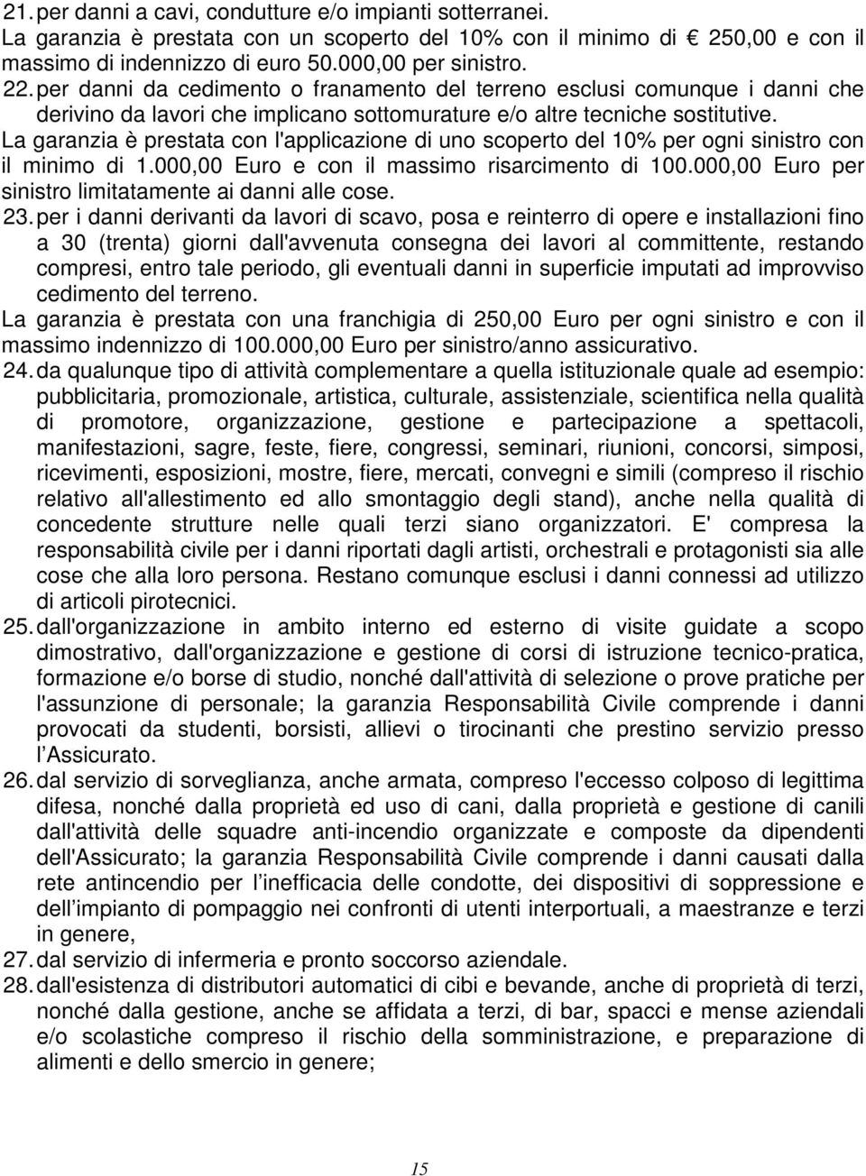 La garanzia è prestata con l'applicazione di uno scoperto del 10% per ogni sinistro con il minimo di 1.000,00 Euro e con il massimo risarcimento di 100.