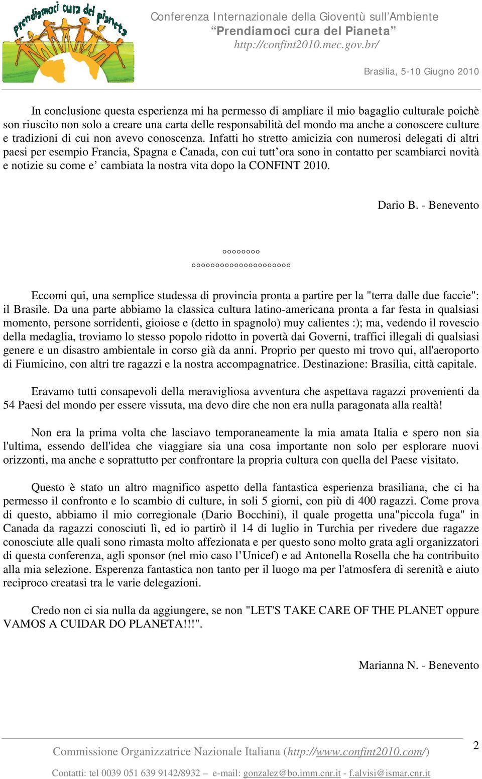 Infatti ho stretto amicizia con numerosi delegati di altri paesi per esempio Francia, Spagna e Canada, con cui tutt ora sono in contatto per scambiarci novità e notizie su come e cambiata la nostra