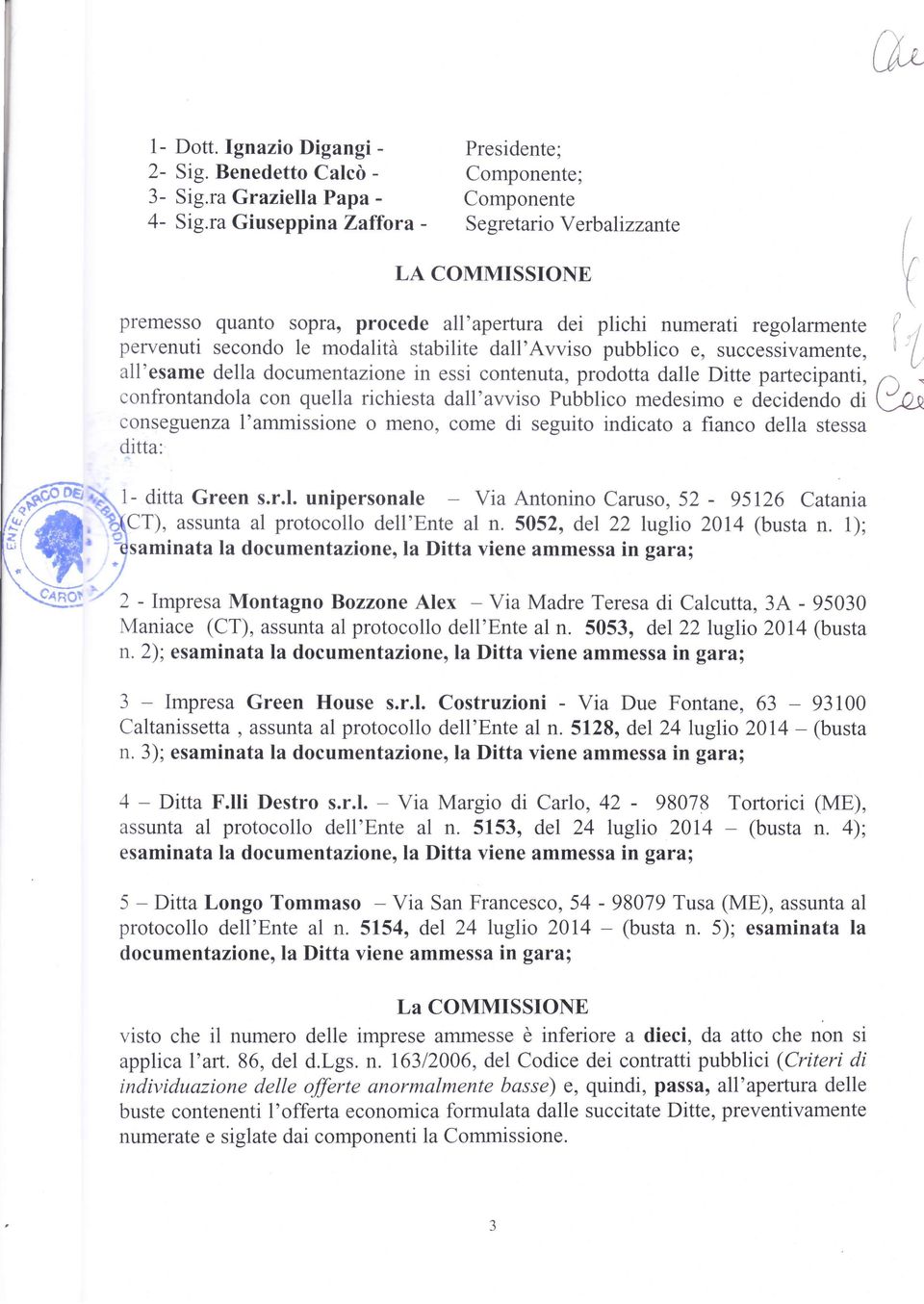 e, successivamente, all'esame della documentazione in essi contenuta, prodotta dalle Ditte partecipanti, confrontandola con quella richiesta dall'awiso Pubblico medesimo e decidendo di conseguenza