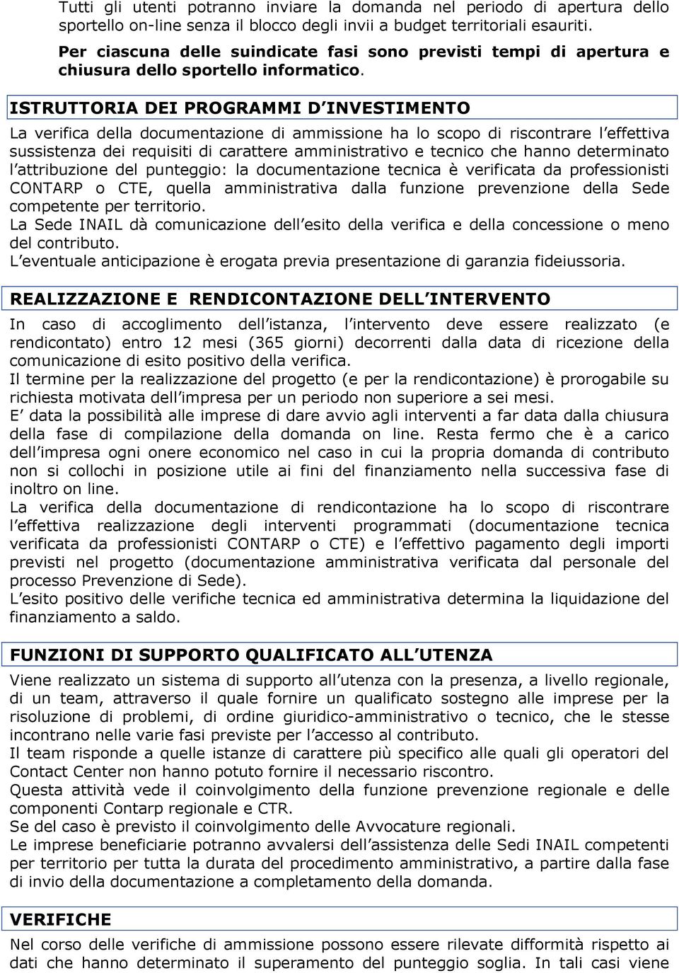 ISTRUTTORIA DEI PROGRAMMI D INVESTIMENTO La verifica della documentazione di ammissione ha lo scopo di riscontrare l effettiva sussistenza dei requisiti di carattere amministrativo e tecnico che