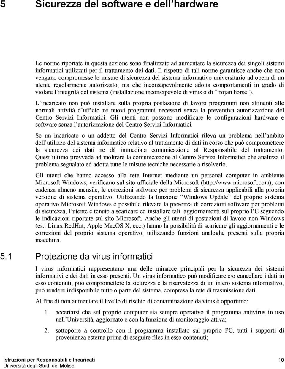 inconsapevolmente adotta comportamenti in grado di violare l integrità del sistema (installazione inconsapevole di virus o di trojan horse ).