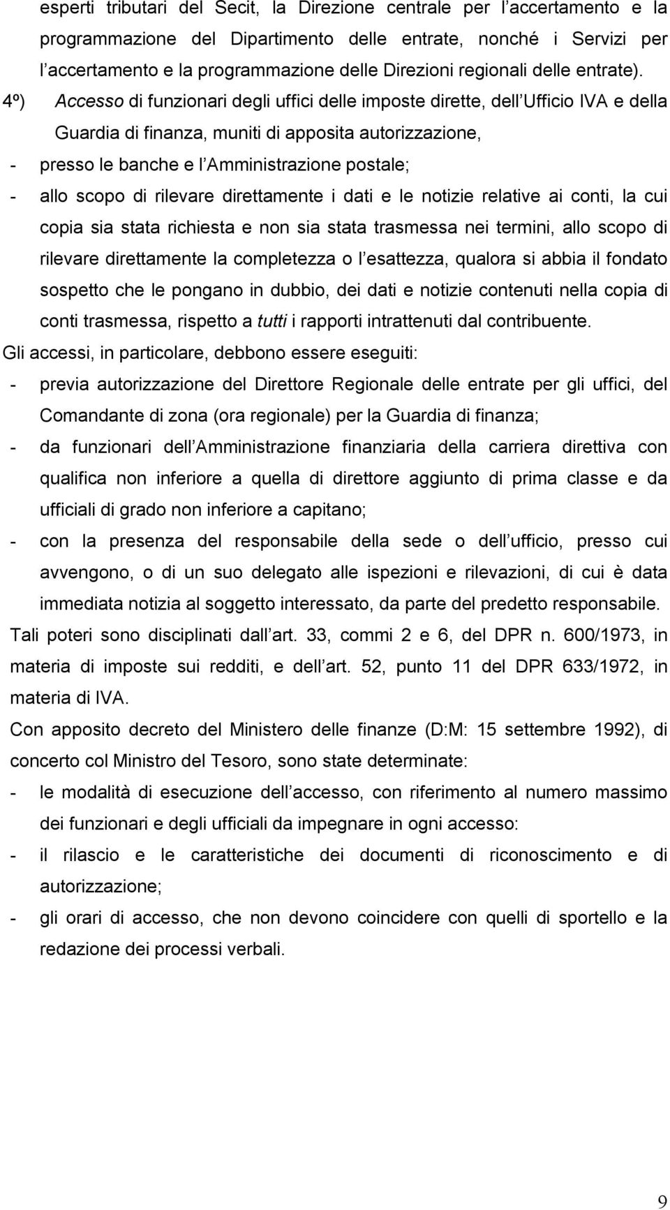 4º) Accesso di funzionari degli uffici delle imposte dirette, dell Ufficio IVA e della Guardia di finanza, muniti di apposita autorizzazione, - presso le banche e l Amministrazione postale; - allo