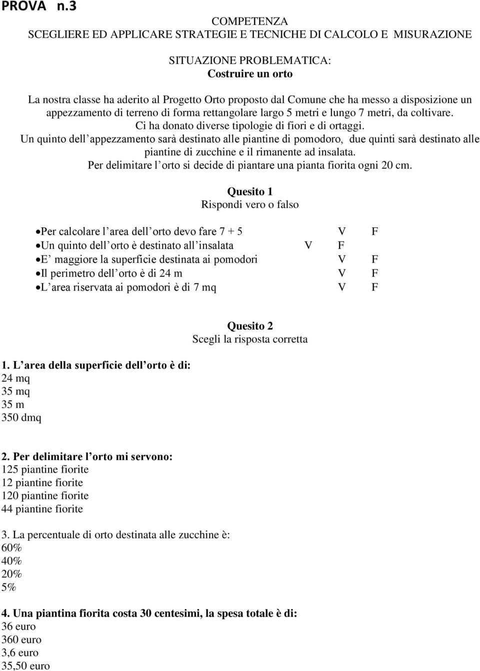 messo a disposizione un appezzamento di terreno di forma rettangolare largo 5 metri e lungo 7 metri, da coltivare. Ci ha donato diverse tipologie di fiori e di ortaggi.