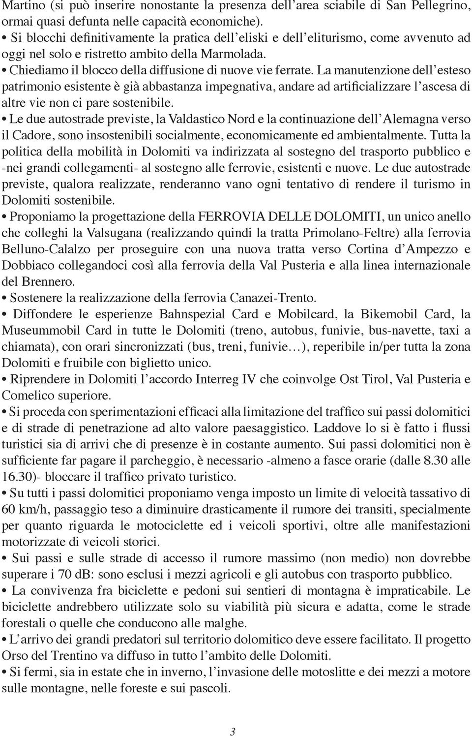 La manutenzione dell esteso patrimonio esistente è già abbastanza impegnativa, andare ad artificializzare l ascesa di altre vie non ci pare sostenibile.