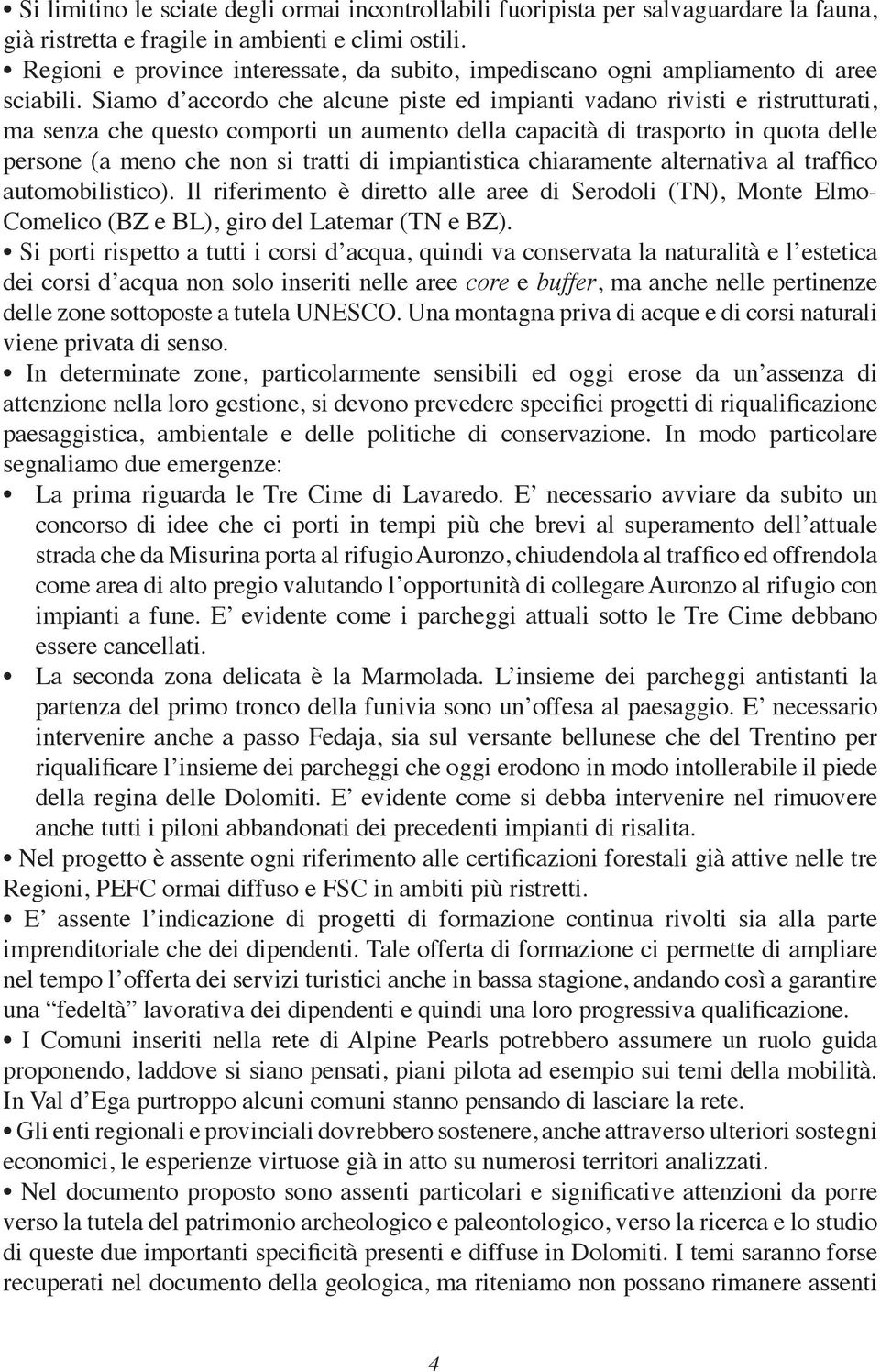 Siamo d accordo che alcune piste ed impianti vadano rivisti e ristrutturati, ma senza che questo comporti un aumento della capacità di trasporto in quota delle persone (a meno che non si tratti di