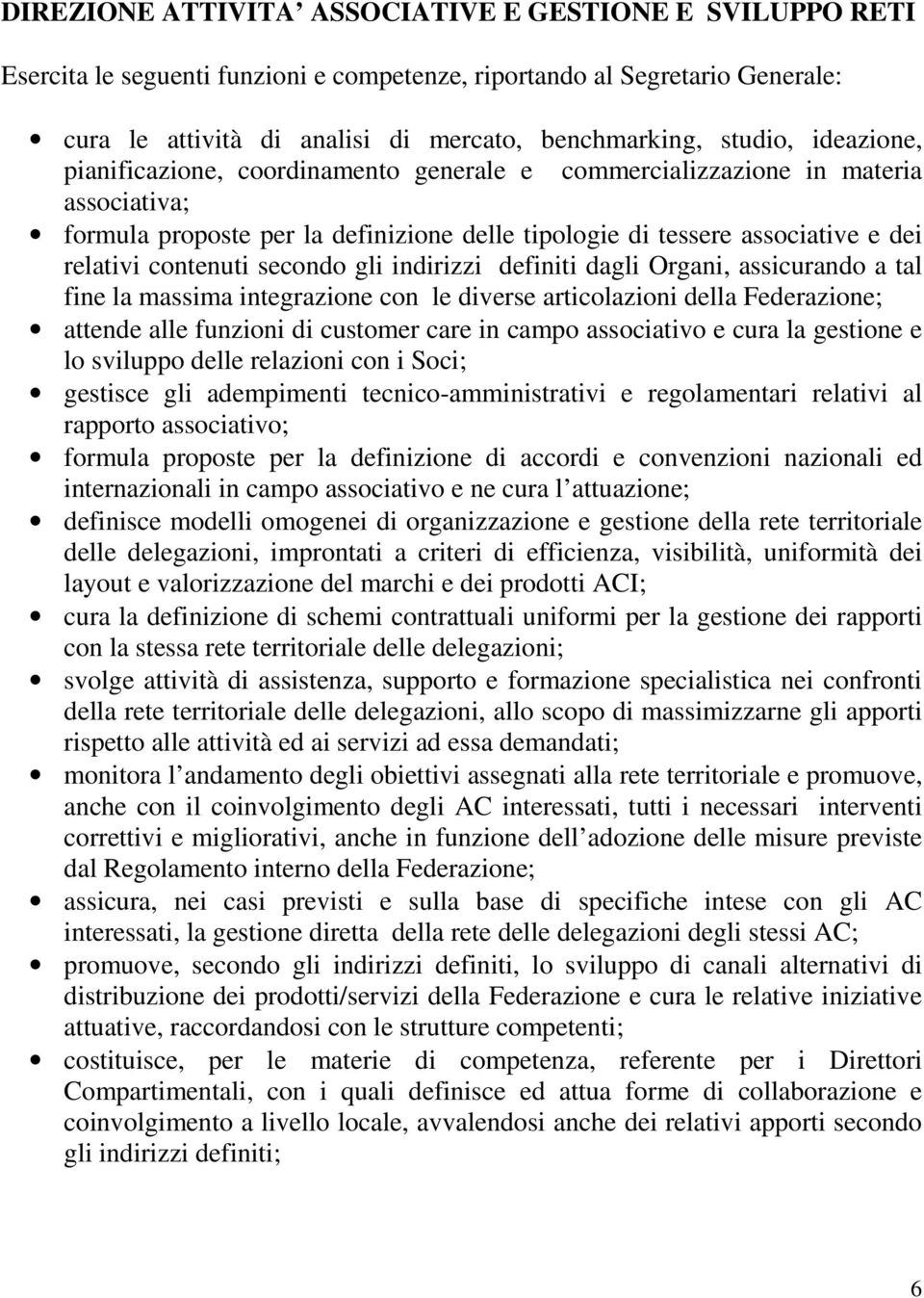 secondo gli indirizzi definiti dagli Organi, assicurando a tal fine la massima integrazione con le diverse articolazioni della Federazione; attende alle funzioni di customer care in campo associativo