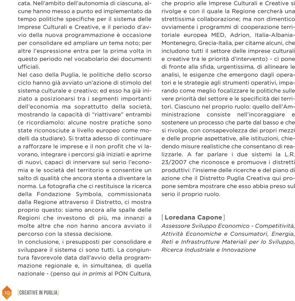 Nel caso della Puglia, le politiche dello scorso ciclo hanno già avviato un azione di stimolo del sistema culturale e creativo; ed esso ha già iniziato a posizionarsi tra i segmenti importanti dell