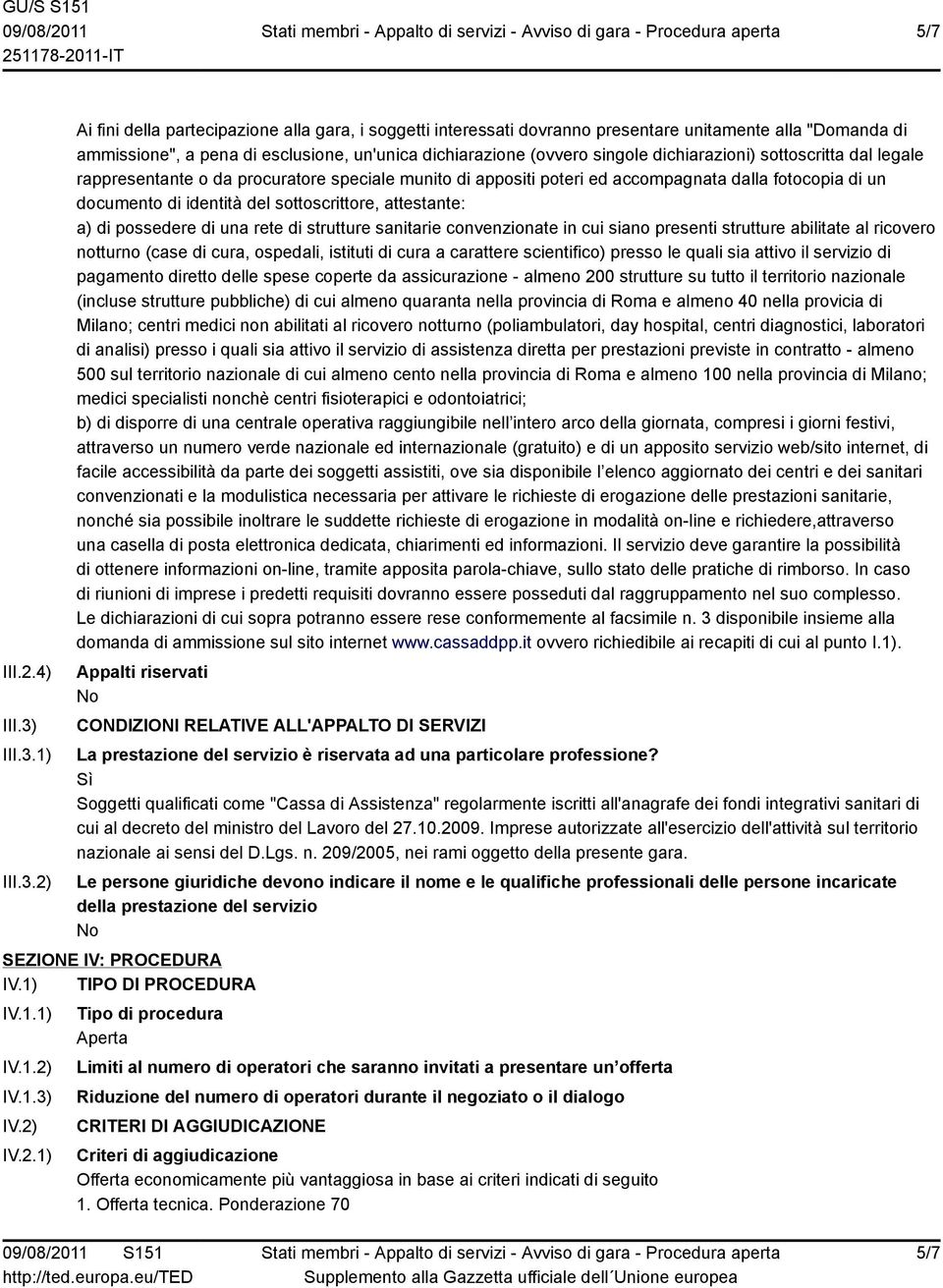 1) 2) Ai fini della partecipazione alla gara, i soggetti interessati dovranno presentare unitamente alla "Domanda di ammissione", a pena di esclusione, un'unica dichiarazione (ovvero singole