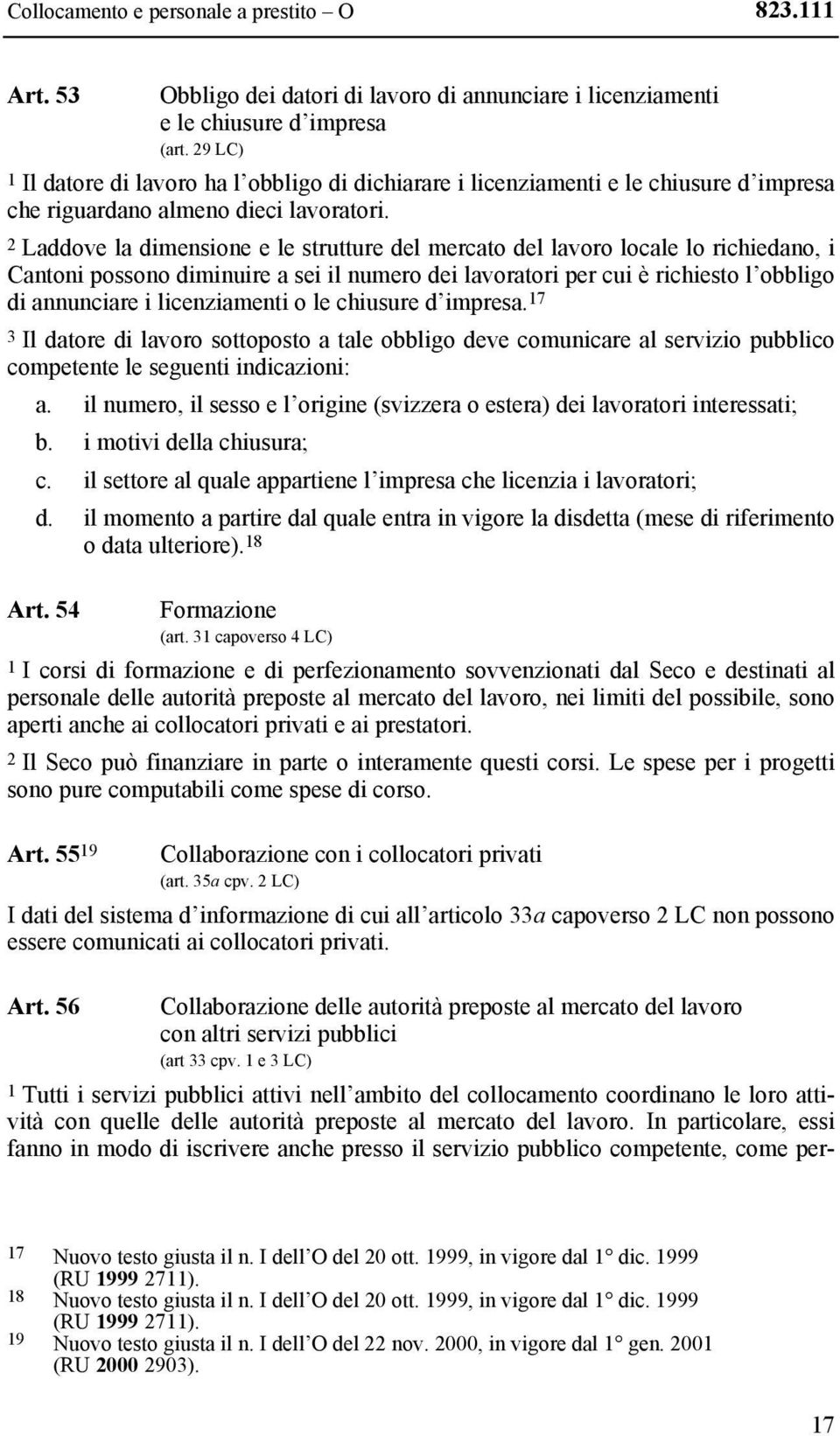 2 Laddove la dimensione e le strutture del mercato del lavoro locale lo richiedano, i Cantoni possono diminuire a sei il numero dei lavoratori per cui è richiesto l obbligo di annunciare i