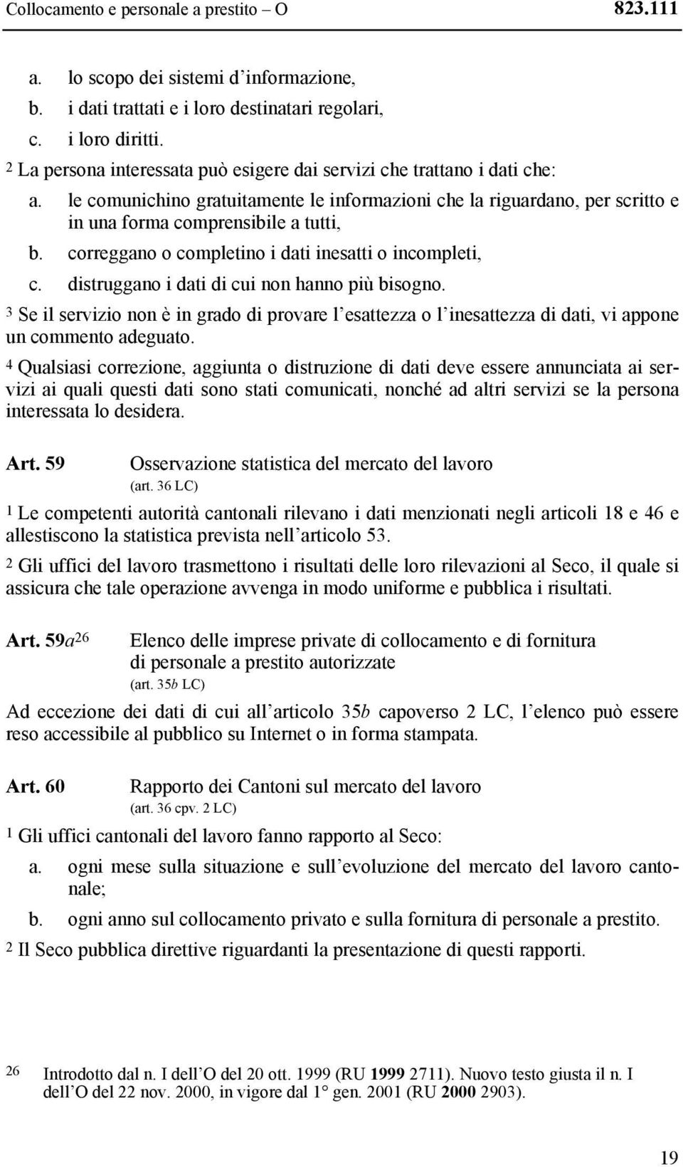 correggano o completino i dati inesatti o incompleti, c. distruggano i dati di cui non hanno più bisogno.