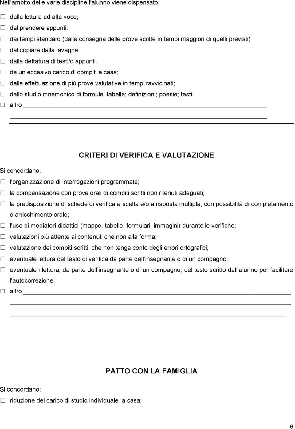 mnemonico di formule, tabelle; definizioni; poesie; testi; altro CRITERI DI VERIFICA E VALUTAZIONE Si concordano: l organizzazione di interrogazioni programmate; la compensazione con prove orali di