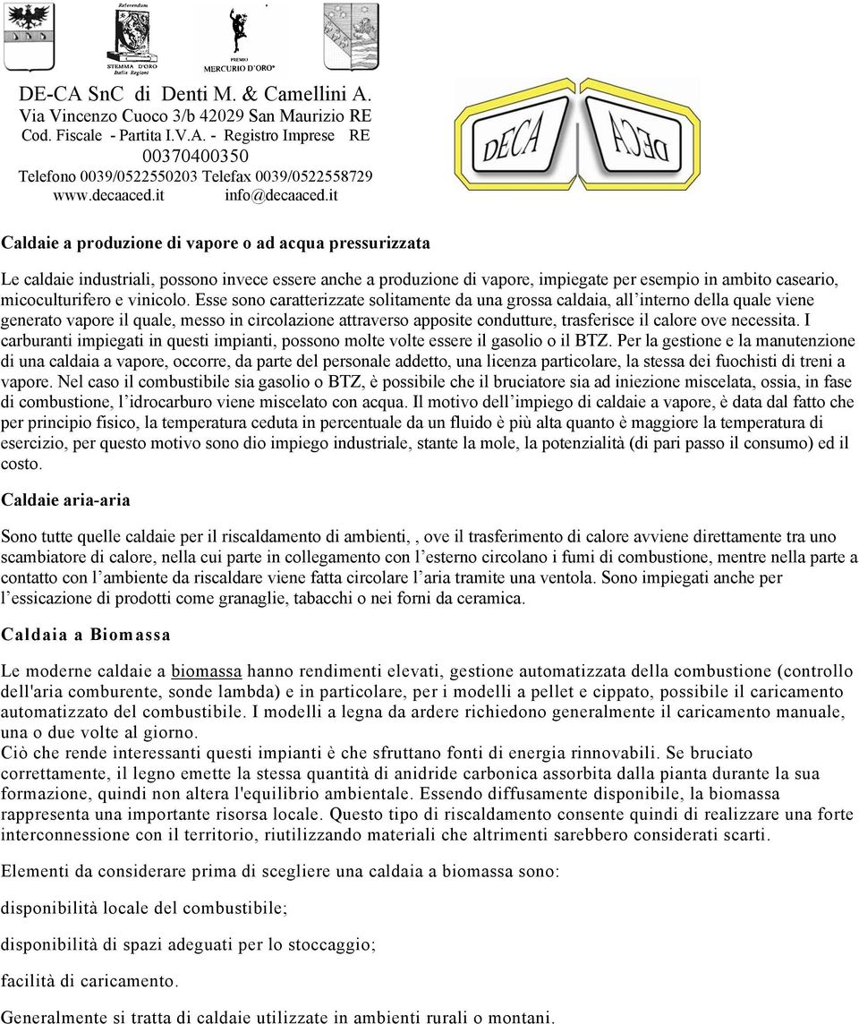 Esse sono caratterizzate solitamente da una grossa caldaia, all interno della quale viene generato vapore il quale, messo in circolazione attraverso apposite condutture, trasferisce il calore ove