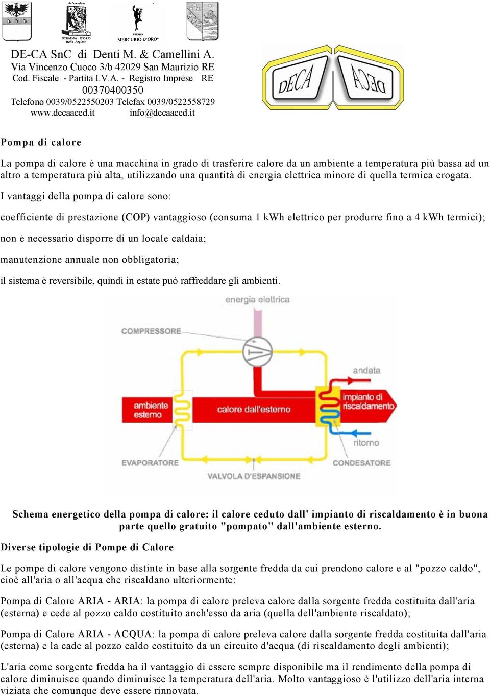 I vantaggi della pompa di calore sono: coefficiente di prestazione (COP) vantaggioso (consuma 1 kwh elettrico per produrre fino a 4 kwh termici); non è necessario disporre di un locale caldaia;