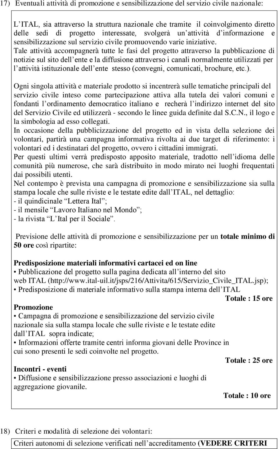 Tale attività accompagnerà tutte le fasi del progetto attraverso la pubblicazione di notizie sul sito dell ente e la diffusione attraverso i canali normalmente utilizzati per l attività istituzionale