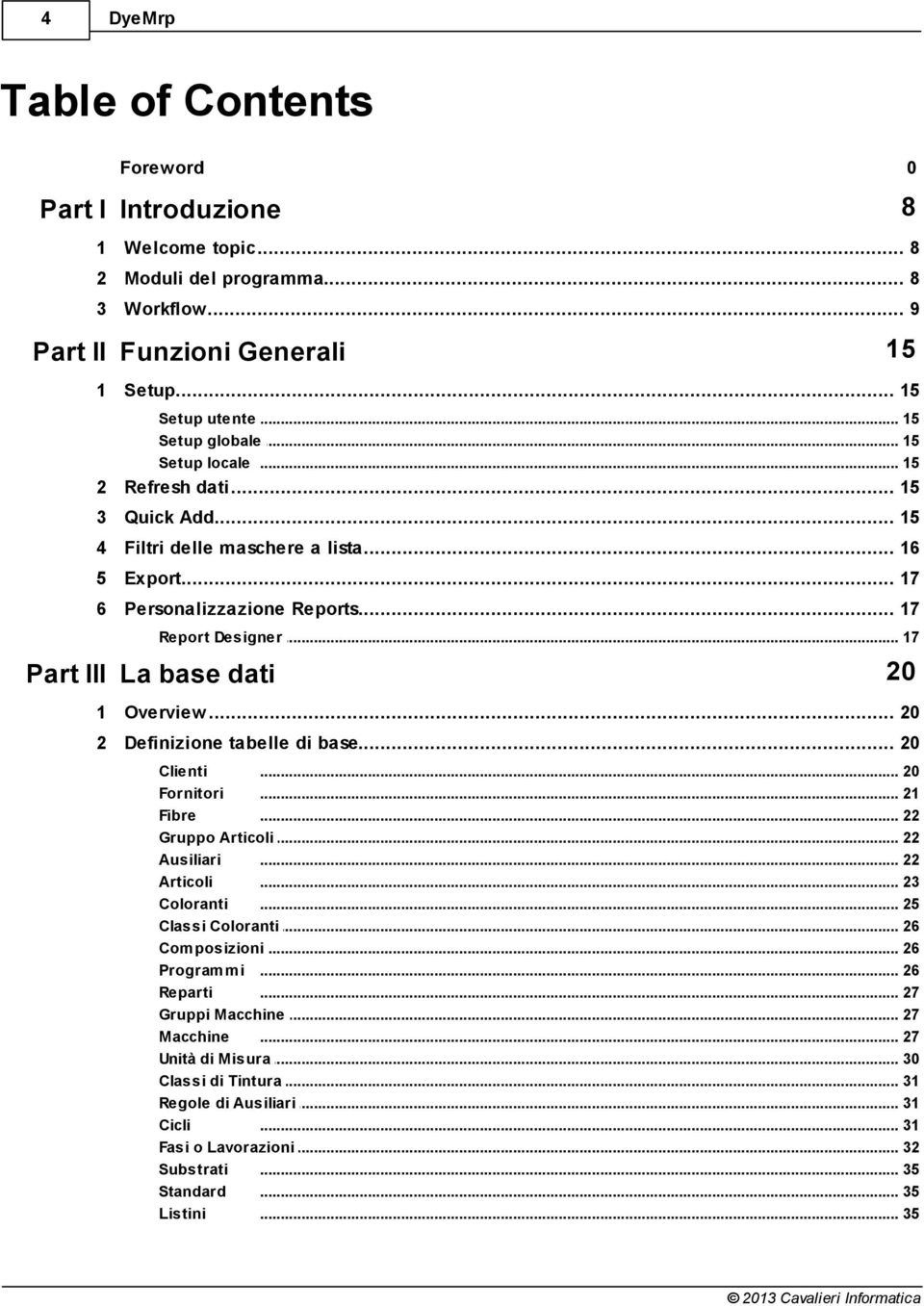 .. 17 Part III La base dati 20 1 Overview... 20 2 Definizione... tabelle di base 20 Clienti... 20 Fornitori... 21 Fibre... 22 Gruppo Articoli... 22 Ausiliari... 22 Articoli... 23 Coloranti.