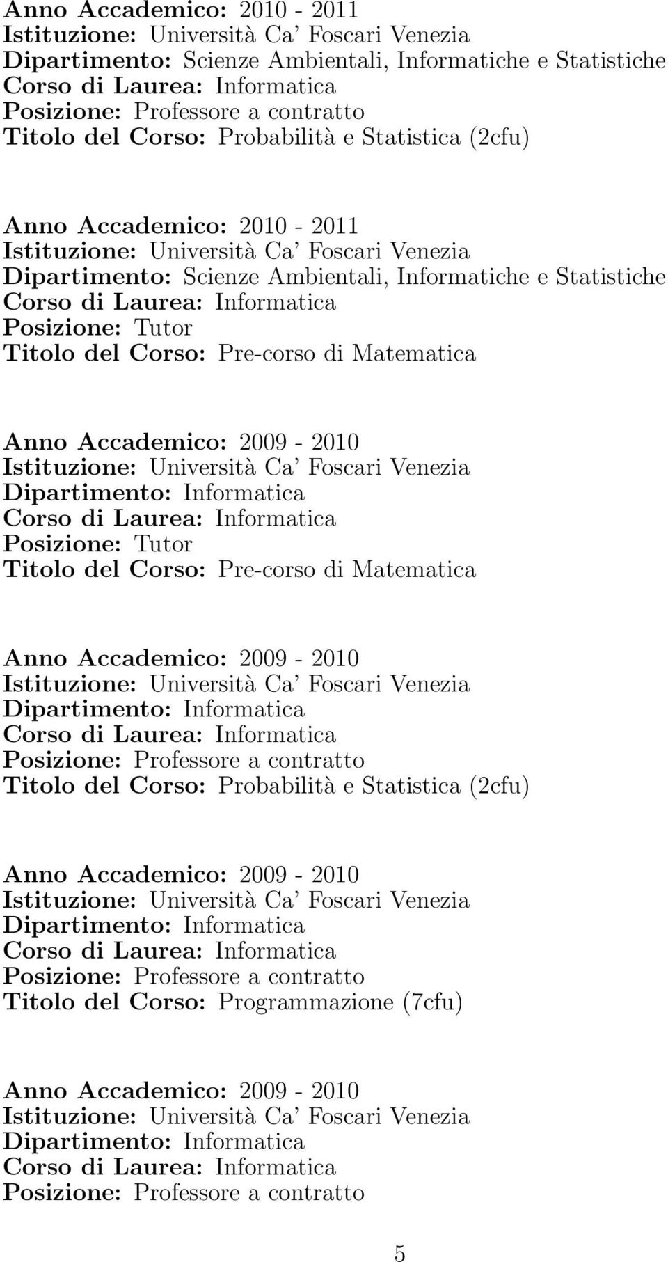 Informatica Posizione: Tutor Titolo del Corso: Pre-corso di Matematica Anno Accademico: 2009-2010 Istituzione: Università Ca Foscari Venezia Dipartimento: Informatica Corso di Laurea: Informatica