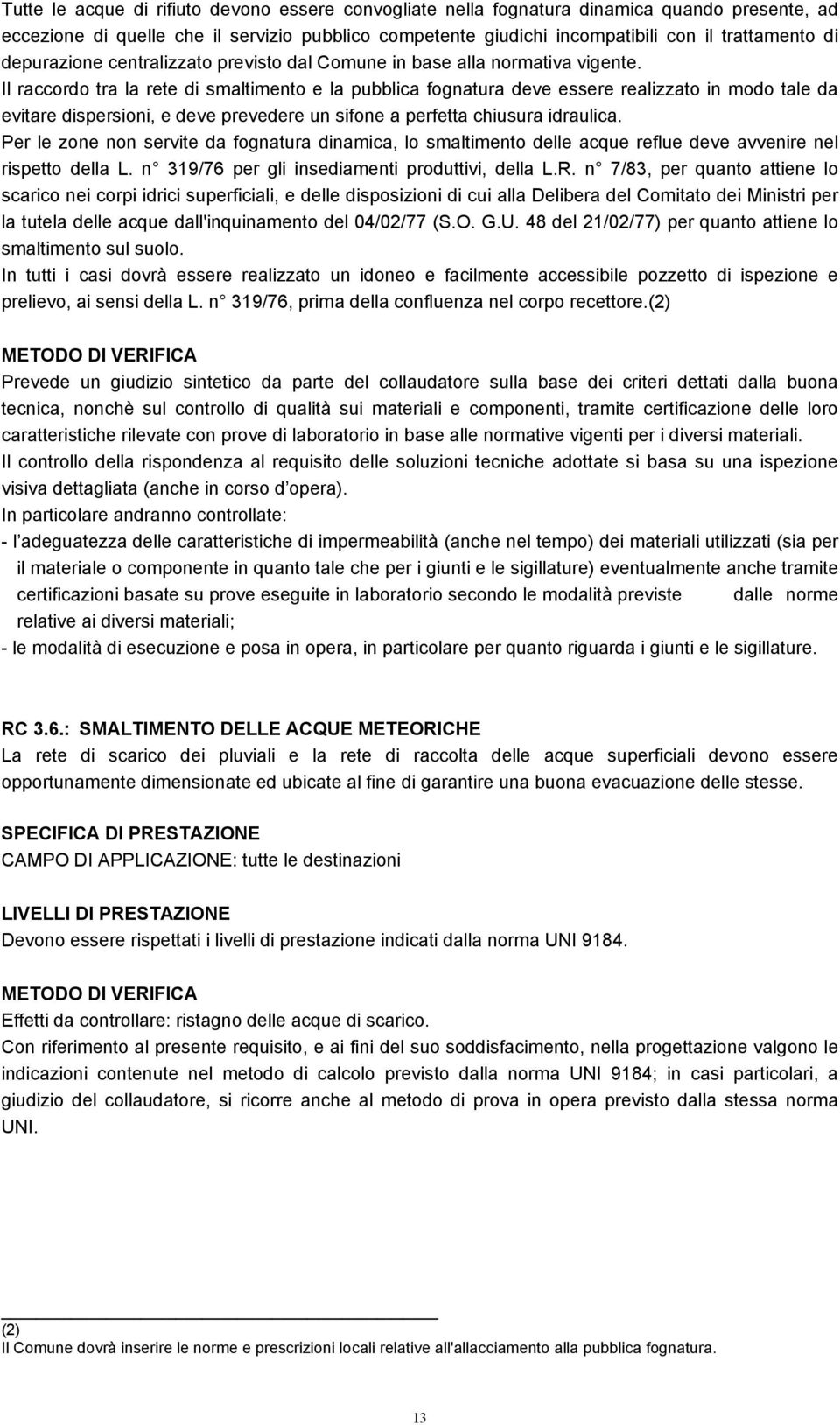 Il raccordo tra la rete di smaltimento e la pubblica fognatura deve essere realizzato in modo tale da evitare dispersioni, e deve prevedere un sifone a perfetta chiusura idraulica.