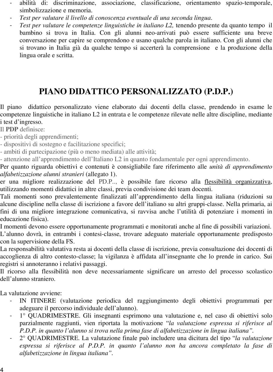 Con gli alunni neo-arrivati può essere sufficiente una breve conversazione per capire se comprendono e usano qualche parola in italiano.