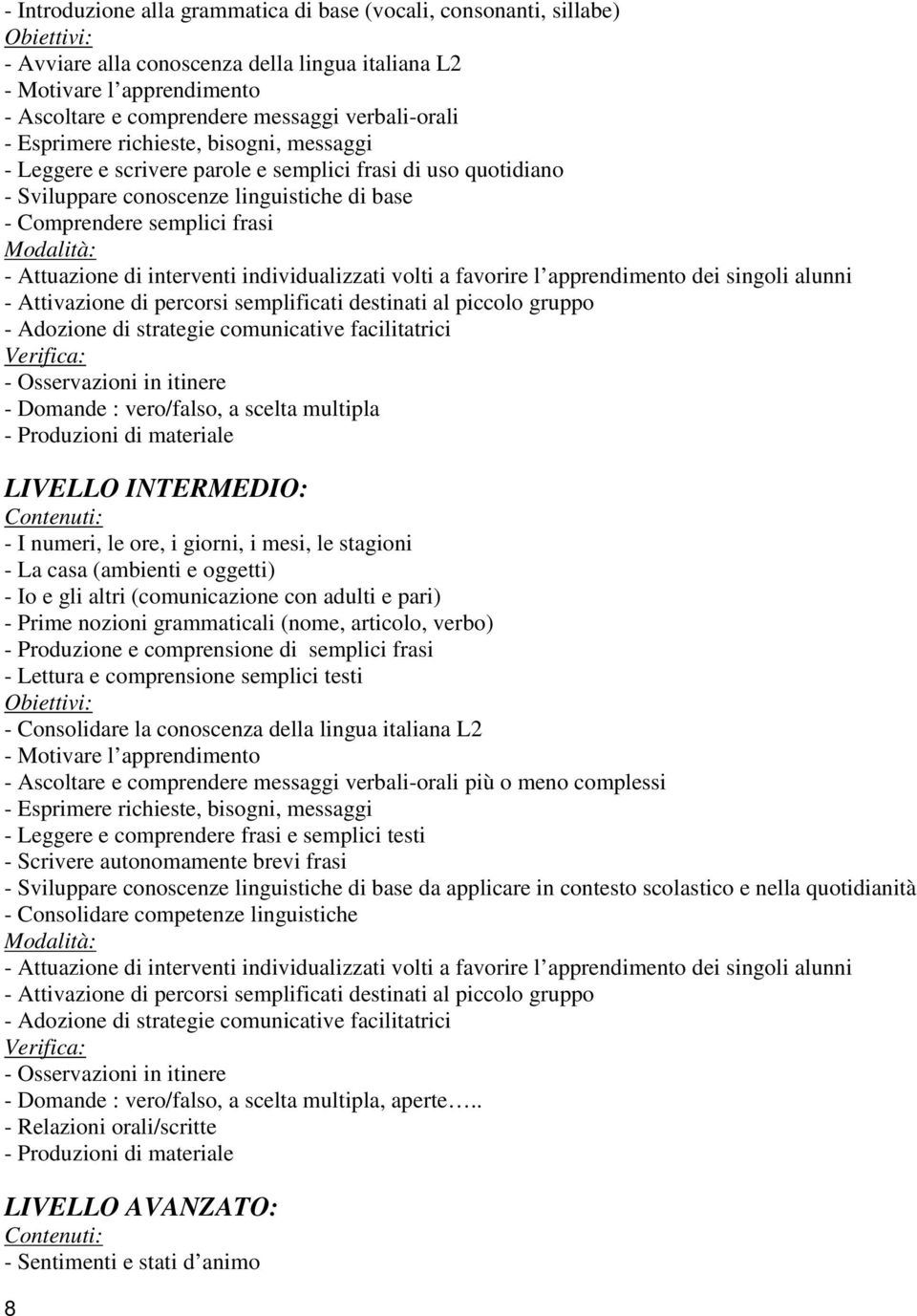 percorsi semplificati destinati al piccolo gruppo - Domande : vero/falso, a scelta multipla LIVELLO INTERMEDIO: - I numeri, le ore, i giorni, i mesi, le stagioni - La casa (ambienti e oggetti) - Io e