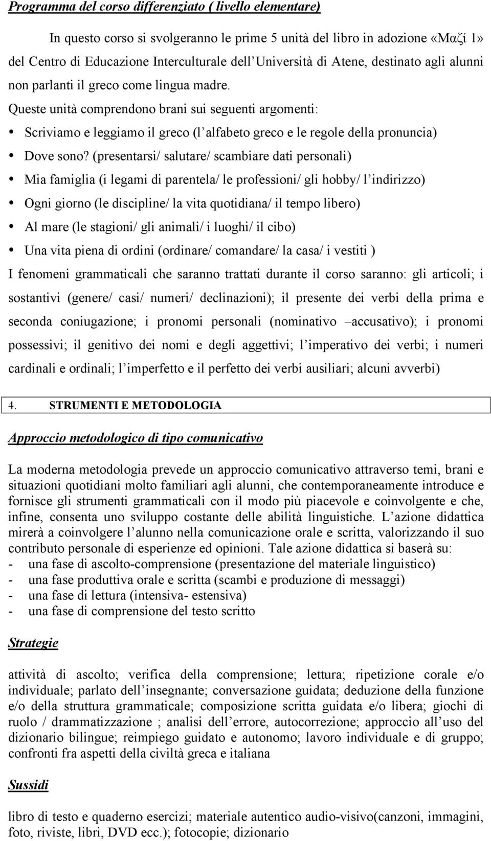 Queste unità comprendono brani sui seguenti argomenti: Scriviamo e leggiamo il greco (l alfabeto greco e le regole della pronuncia) Dove sono?