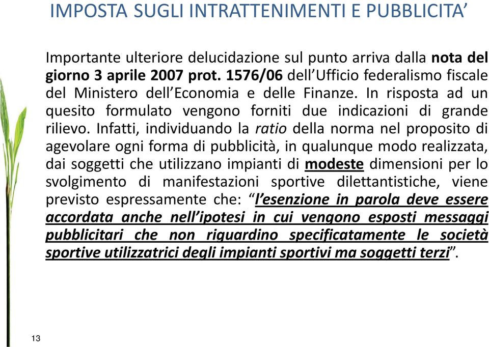 Infatti, individuando la ratio della norma nel proposito di agevolare ogni forma di pubblicità, in qualunque modo realizzata, dai soggetti che utilizzano impianti di modeste dimensioni per lo