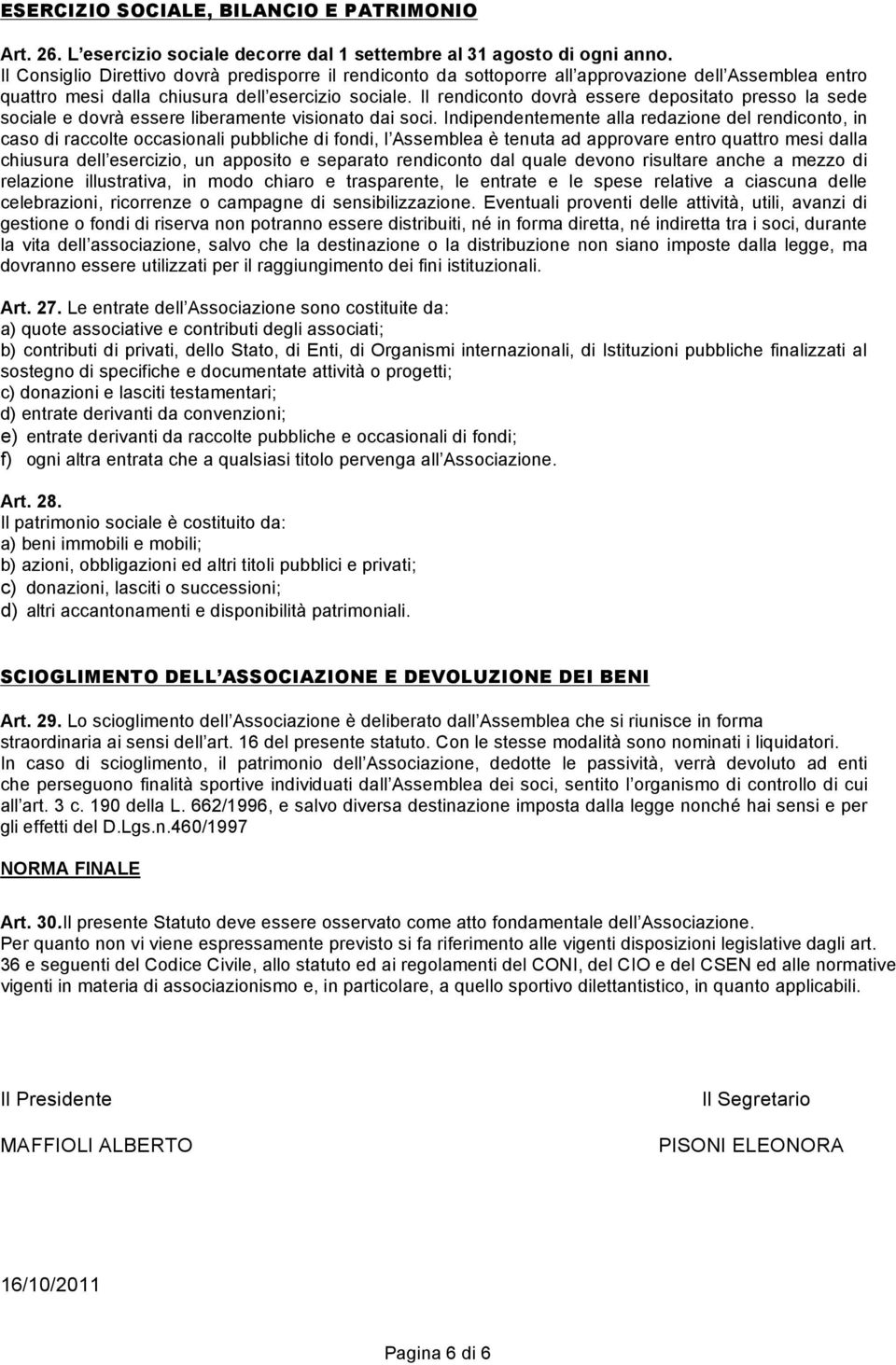 Il rendiconto dovrà essere depositato presso la sede sociale e dovrà essere liberamente visionato dai soci.