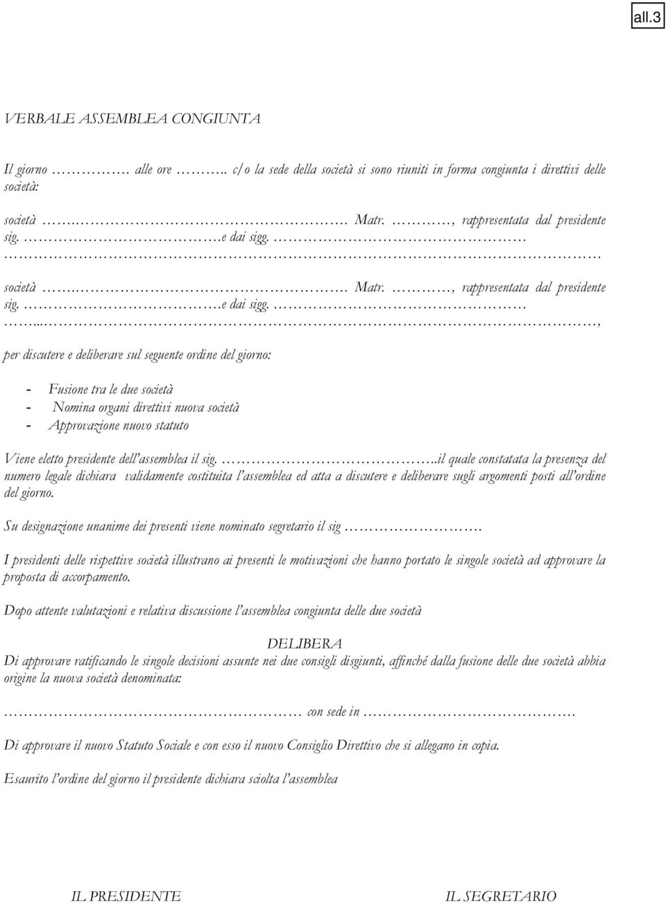 ..., per discutere e deliberare sul seguente ordine del giorno: - Fusione tra le due società - Nomina organi direttivi nuova società - Approvazione nuovo statuto Viene eletto presidente dell