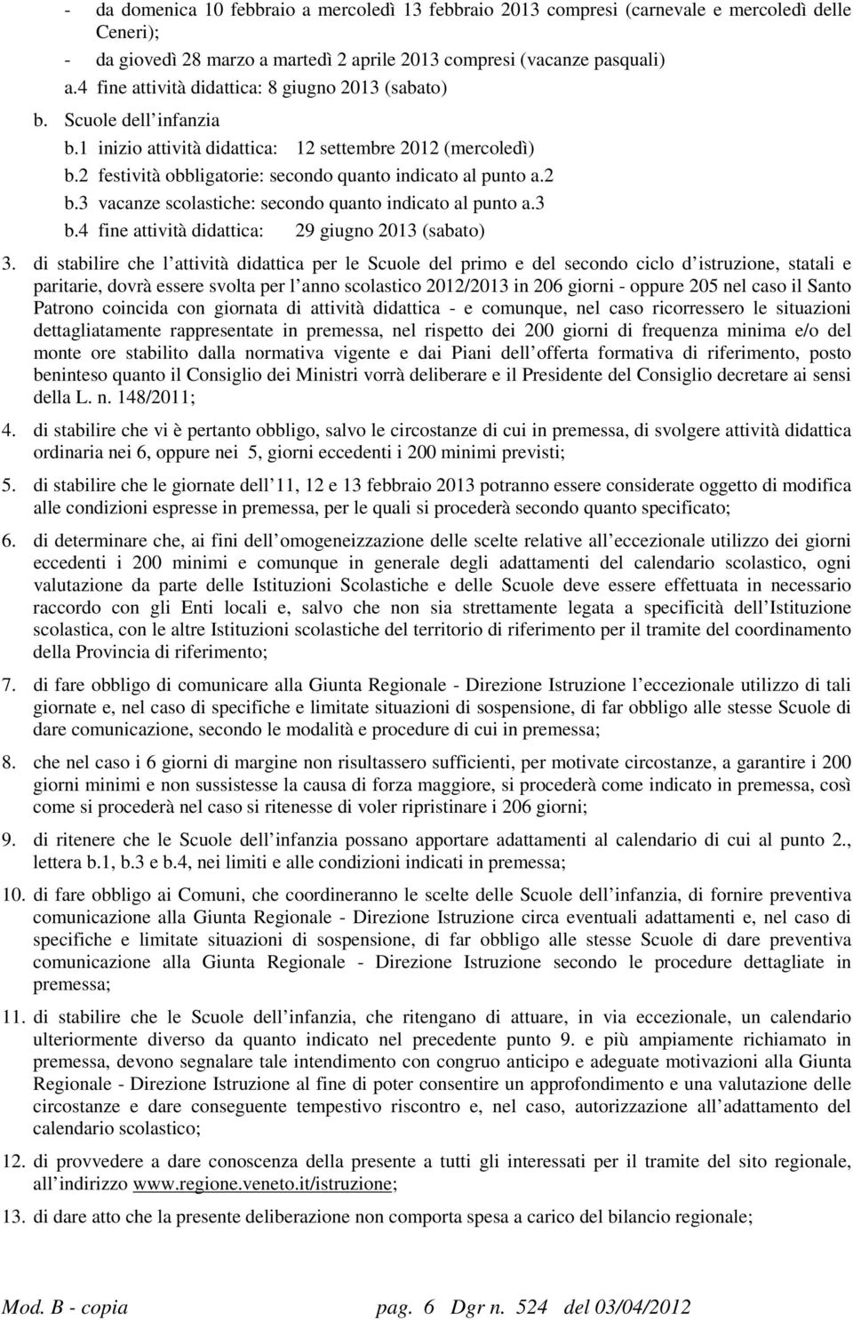 2 b.3 vacanze scolastiche: secondo quanto indicato al punto a.3 b.4 fine attività didattica: 29 giugno 2013 (sabato) 3.