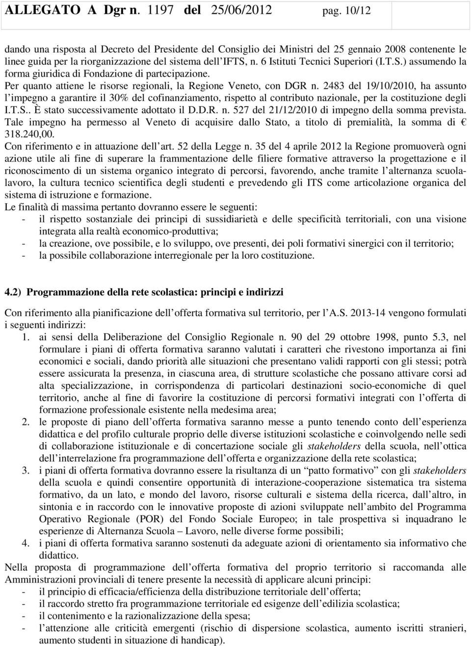 6 Istituti Tecnici Superiori (I.T.S.) assumendo la forma giuridica di Fondazione di partecipazione. Per quanto attiene le risorse regionali, la Regione Veneto, con DGR n.