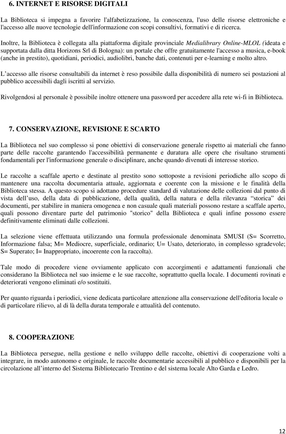 Inoltre, la Biblioteca è collegata alla piattaforma digitale provinciale Medialibrary Online-MLOL (ideata e supportata dalla ditta Horizons Srl di Bologna): un portale che offre gratuitamente