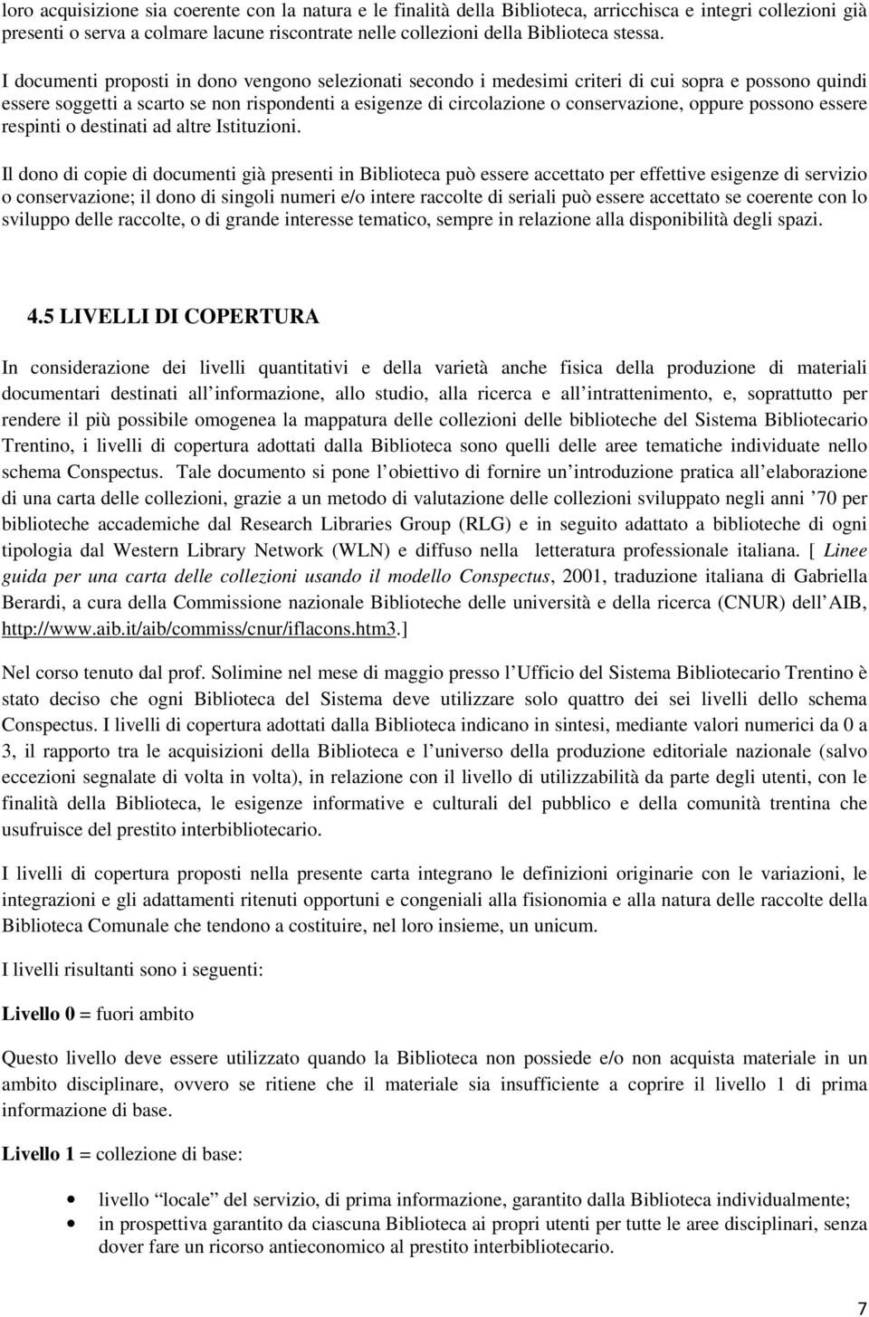 I documenti proposti in dono vengono selezionati secondo i medesimi criteri di cui sopra e possono quindi essere soggetti a scarto se non rispondenti a esigenze di circolazione o conservazione,